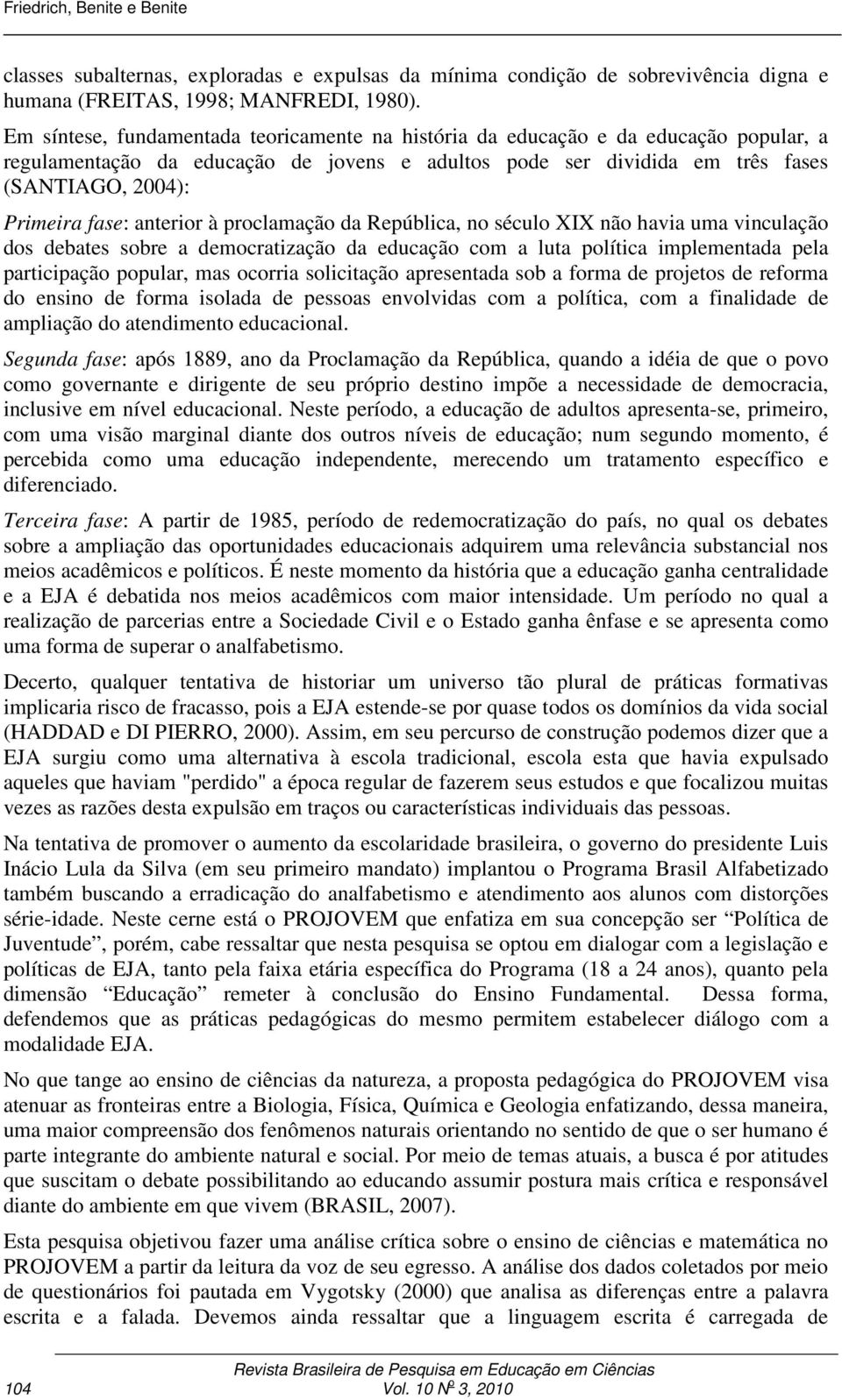 anterior à proclamação da República, no século XIX não havia uma vinculação dos debates sobre a democratização da educação com a luta política implementada pela participação popular, mas ocorria