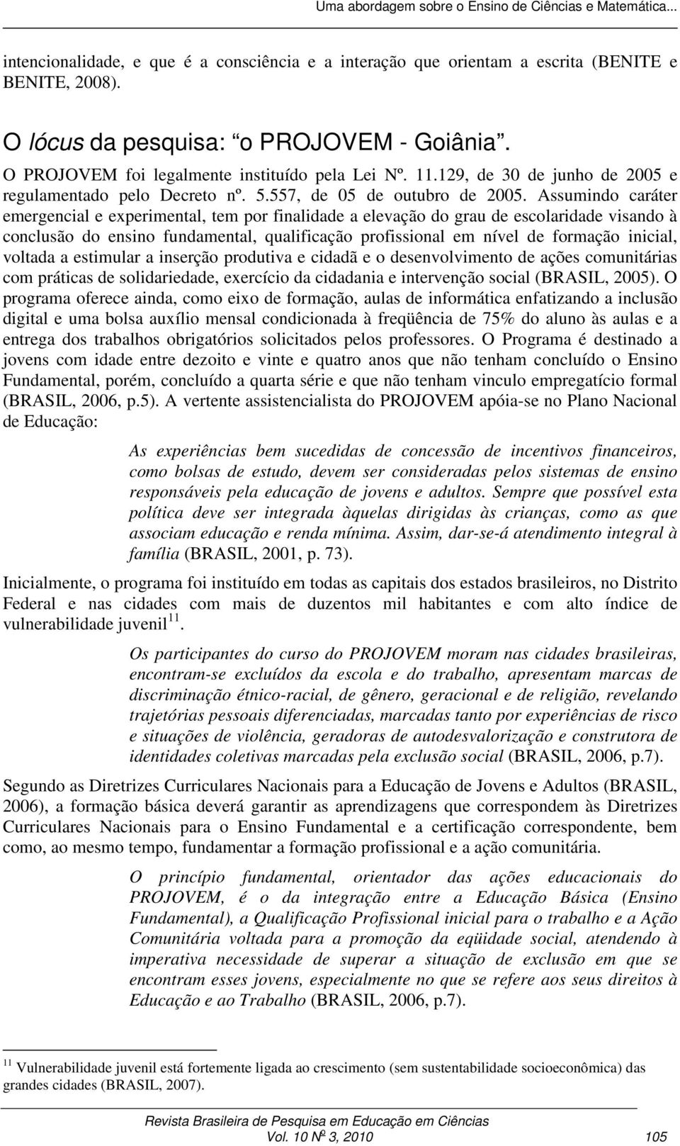 Assumindo caráter emergencial e experimental, tem por finalidade a elevação do grau de escolaridade visando à conclusão do ensino fundamental, qualificação profissional em nível de formação inicial,