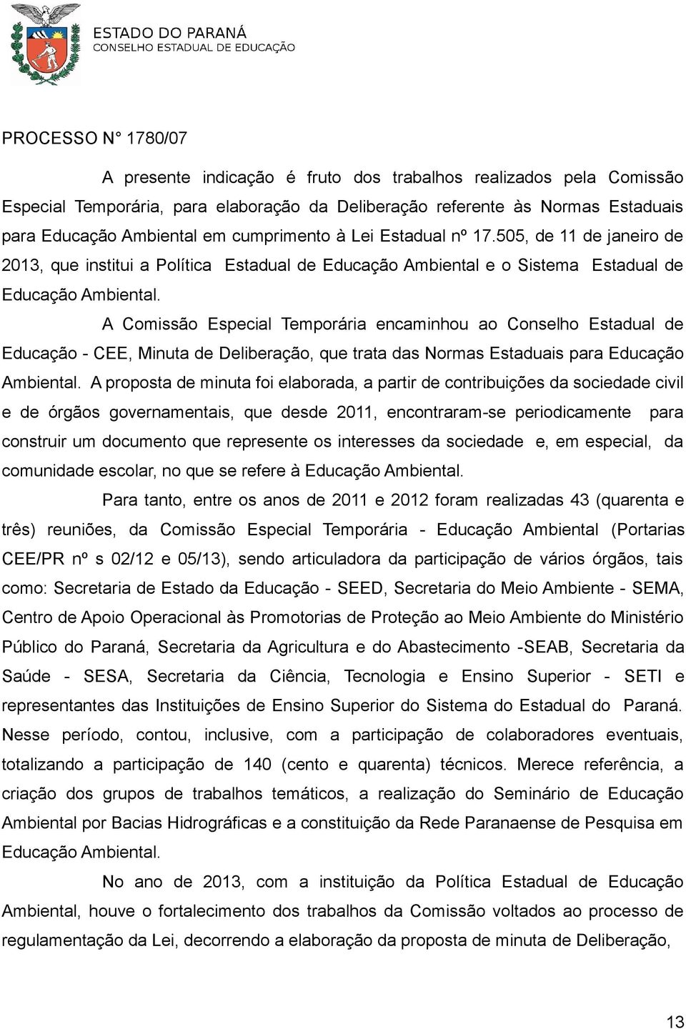 A Comissão Especial Temporária encaminhou ao Conselho Estadual de Educação - CEE, Minuta de Deliberação, que trata das Normas Estaduais para Educação Ambiental.