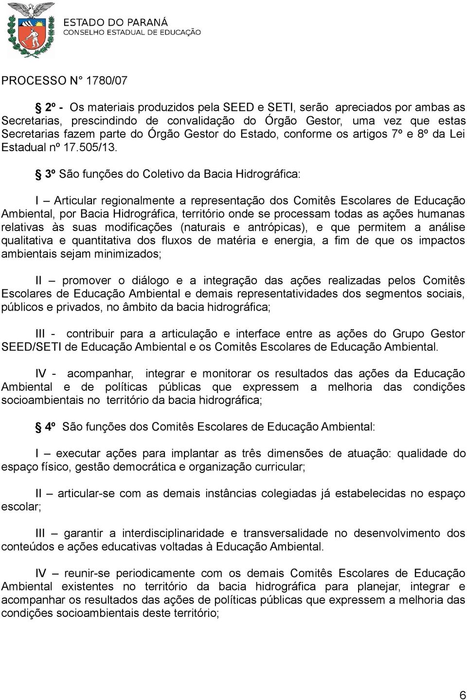 3º São funções do Coletivo da Bacia Hidrográfica: I Articular regionalmente a representação dos Comitês Escolares de Educação Ambiental, por Bacia Hidrográfica, território onde se processam todas as