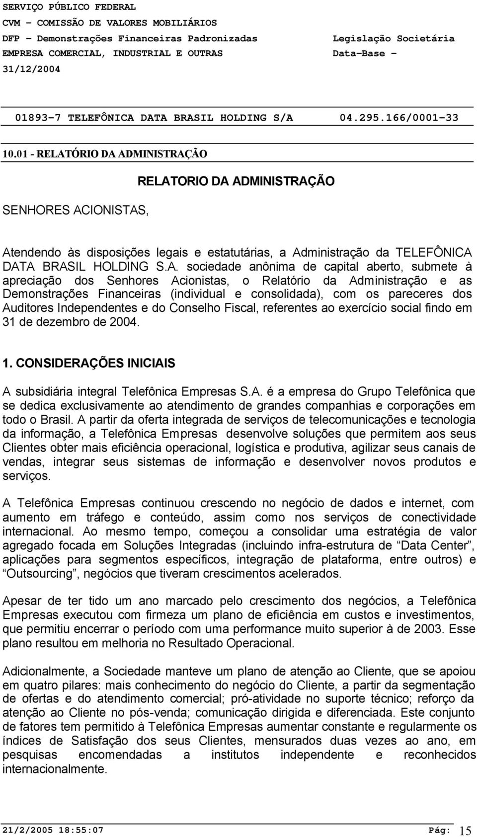 ADMINISTRAÇÃO SENHORES ACIONISTAS, RELATORIO DA ADMINISTRAÇÃO Atendendo às disposições legais e estatutárias, a Administração da TELEFÔNICA DATA BRASIL HOLDING S.A. sociedade anônima de capital