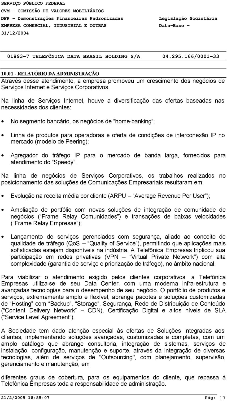 oferta de condições de interconexão IP no mercado (modelo de Peering); Agregador do tráfego IP para o mercado de banda larga, fornecidos para atendimento do Speedy.