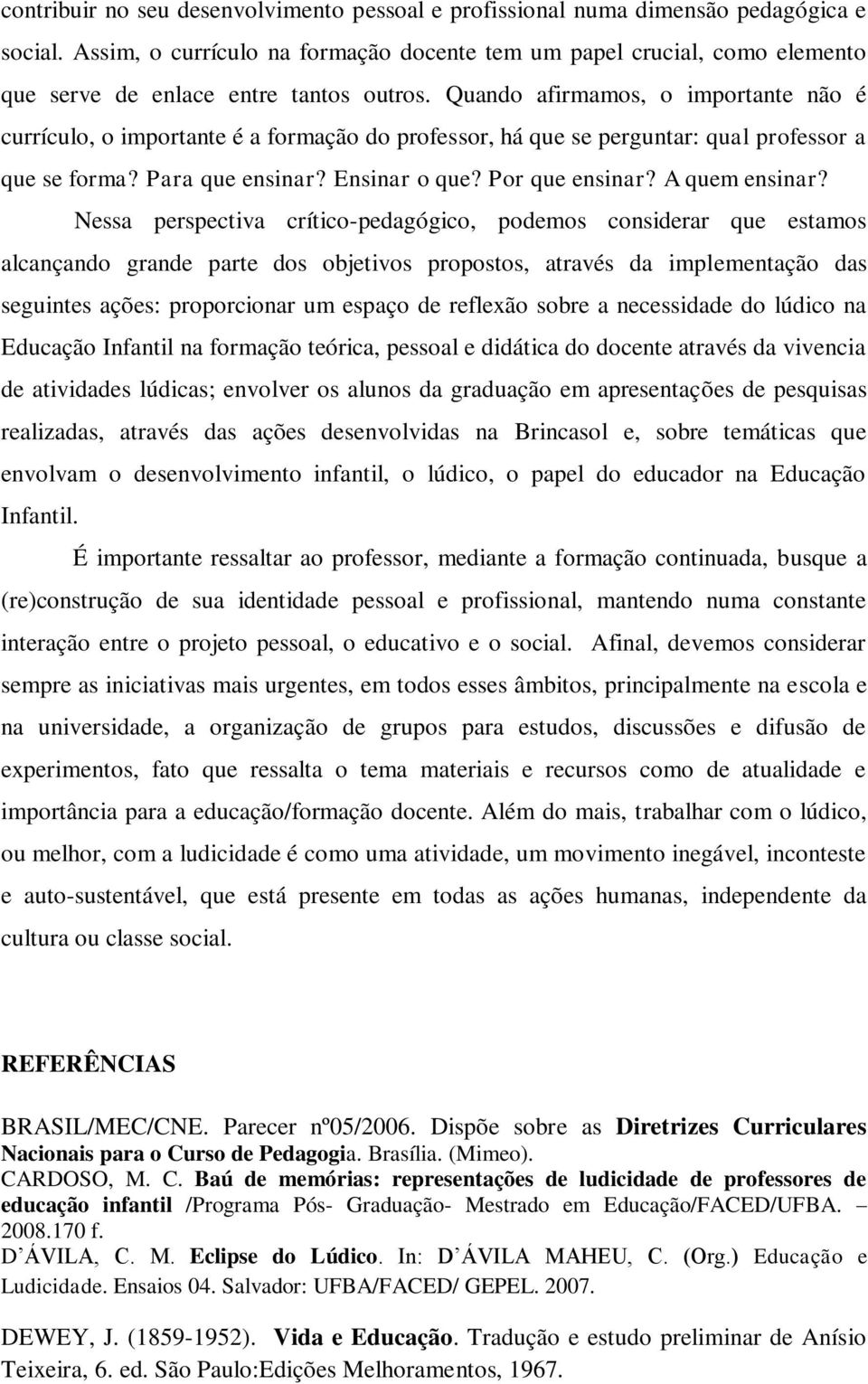 Quando afirmamos, o importante não é currículo, o importante é a formação do professor, há que se perguntar: qual professor a que se forma? Para que ensinar? Ensinar o que? Por que ensinar?