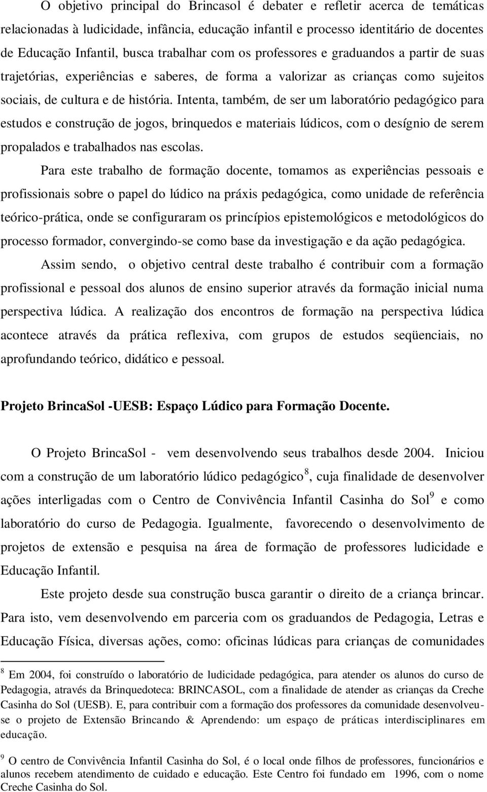 Intenta, também, de ser um laboratório pedagógico para estudos e construção de jogos, brinquedos e materiais lúdicos, com o desígnio de serem propalados e trabalhados nas escolas.