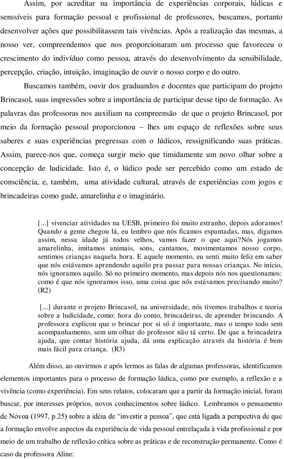 Após a realização das mesmas, a nosso ver, compreendemos que nos proporcionaram um processo que favoreceu o crescimento do indivíduo como pessoa, através do desenvolvimento da sensibilidade,