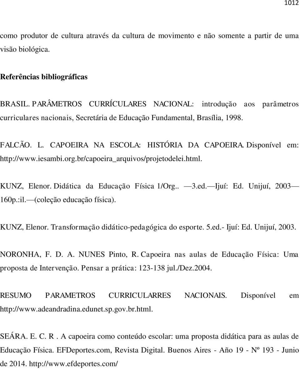 Disponível em: http://www.iesambi.org.br/capoeira_arquivos/projetodelei.html. KUNZ, Elenor. Didática da Educação Física 1/Org.. 3.ed. Ijuí: Ed. Unijuí, 2003 160p.:il. (coleção educação física).