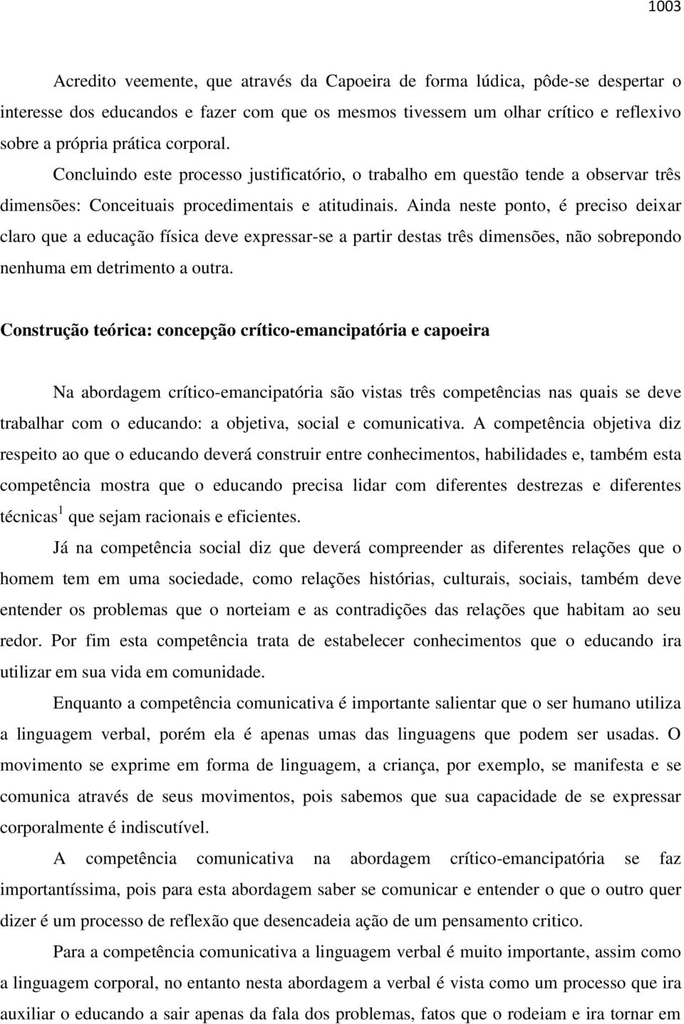 Ainda neste ponto, é preciso deixar claro que a educação física deve expressar-se a partir destas três dimensões, não sobrepondo nenhuma em detrimento a outra.