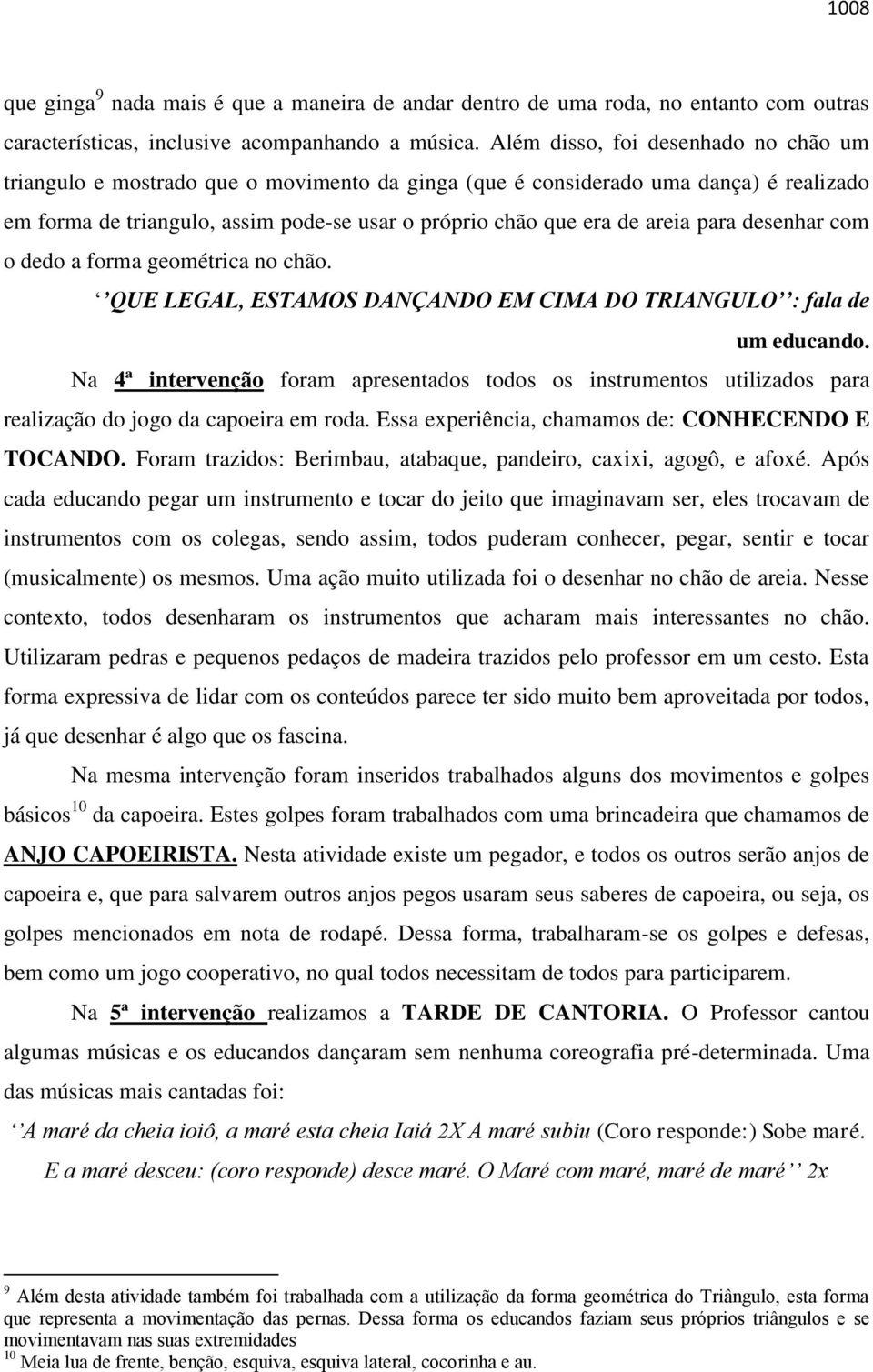 para desenhar com o dedo a forma geométrica no chão. QUE LEGAL, ESTAMOS DANÇANDO EM CIMA DO TRIANGULO : fala de um educando.