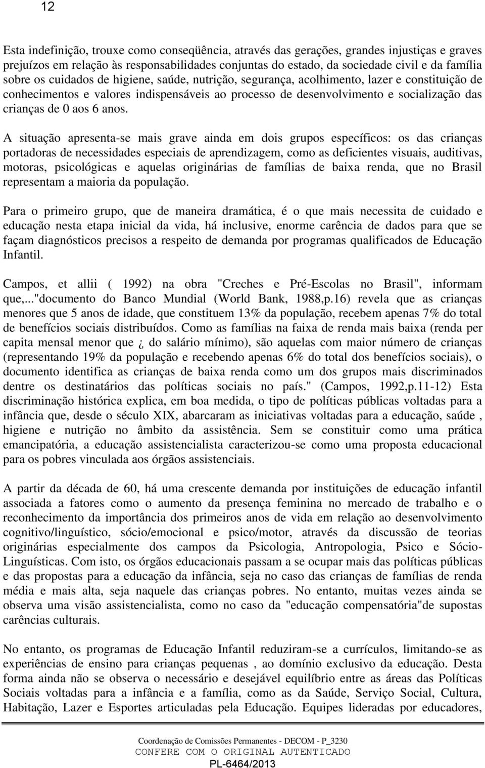 anos. A situação apresenta-se mais grave ainda em dois grupos específicos: os das crianças portadoras de necessidades especiais de aprendizagem, como as deficientes visuais, auditivas, motoras,