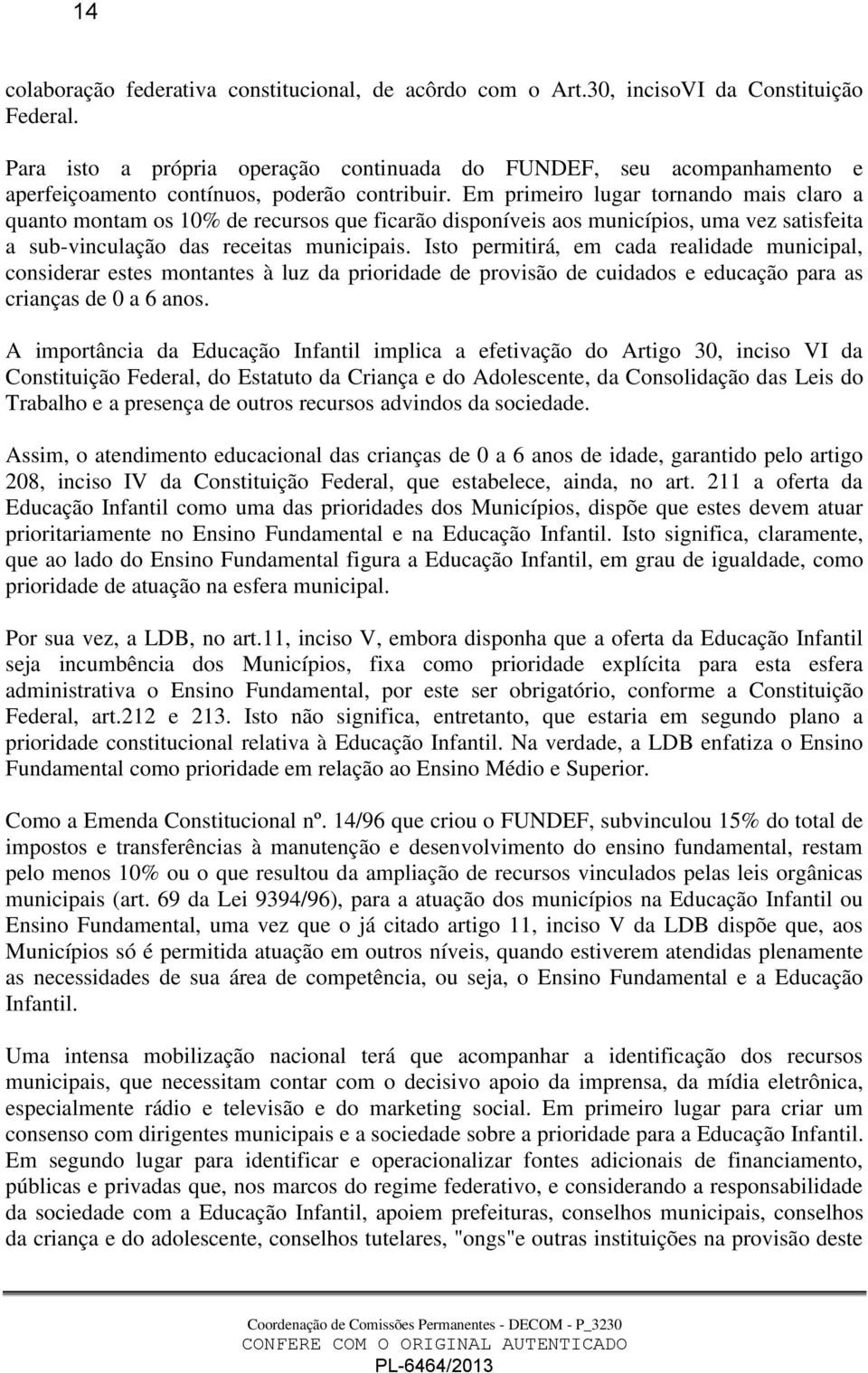 Em primeiro lugar tornando mais claro a quanto montam os 10% de recursos que ficarão disponíveis aos municípios, uma vez satisfeita a sub-vinculação das receitas municipais.