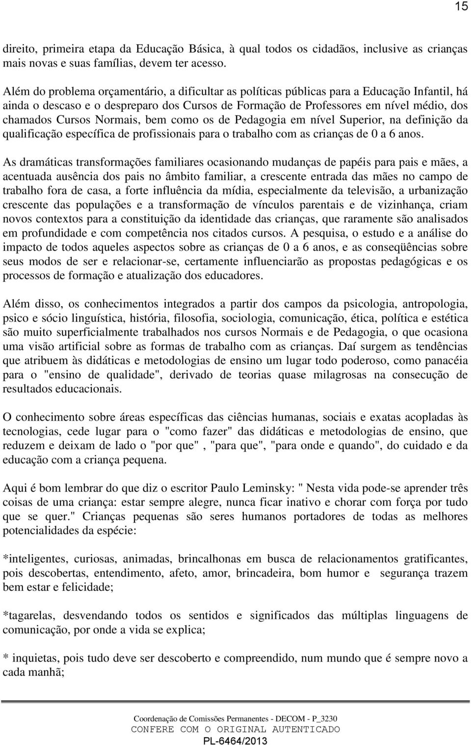 Normais, bem como os de Pedagogia em nível Superior, na definição da qualificação específica de profissionais para o trabalho com as crianças de 0 a 6 anos.