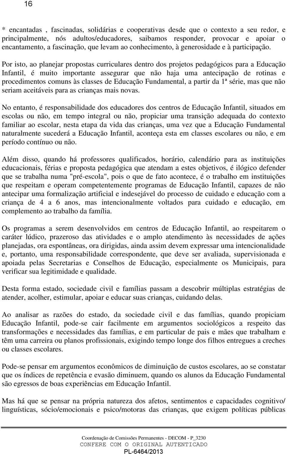 Por isto, ao planejar propostas curriculares dentro dos projetos pedagógicos para a Educação Infantil, é muito importante assegurar que não haja uma antecipação de rotinas e procedimentos comuns às