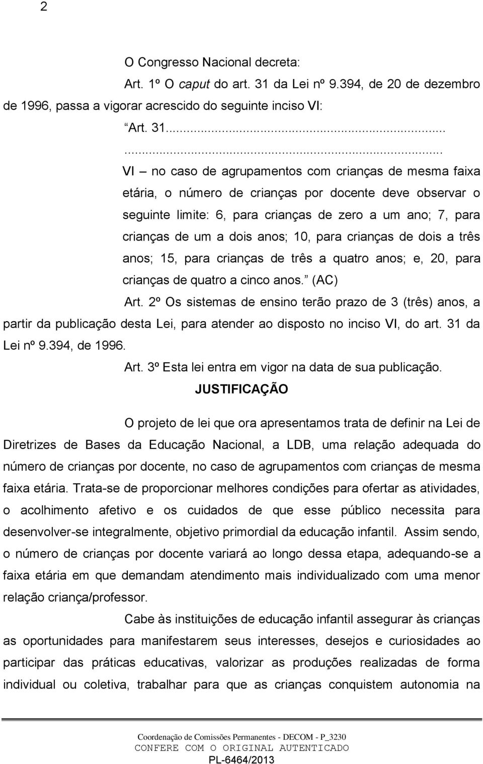 ..... VI no caso de agrupamentos com crianças de mesma faixa etária, o número de crianças por docente deve observar o seguinte limite: 6, para crianças de zero a um ano; 7, para crianças de um a dois