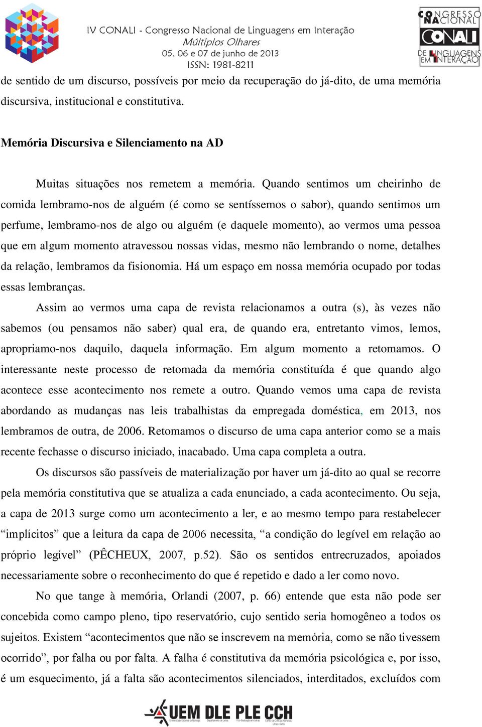 Quando sentimos um cheirinho de comida lembramo-nos de alguém (é como se sentíssemos o sabor), quando sentimos um perfume, lembramo-nos de algo ou alguém (e daquele momento), ao vermos uma pessoa que