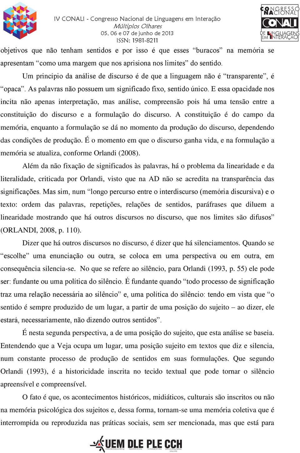 E essa opacidade nos incita não apenas interpretação, mas análise, compreensão pois há uma tensão entre a constituição do discurso e a formulação do discurso.