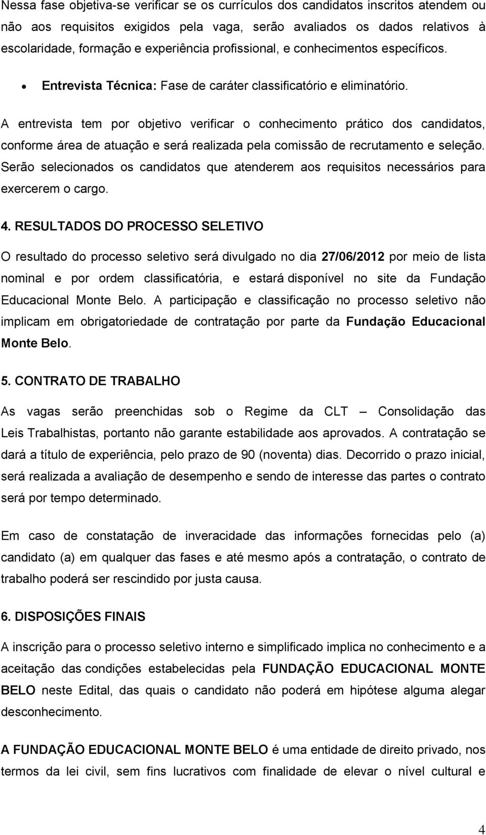 A entrevista tem por objetivo verificar o conhecimento prático dos candidatos, conforme área de atuação e será realizada pela comissão de recrutamento e seleção.