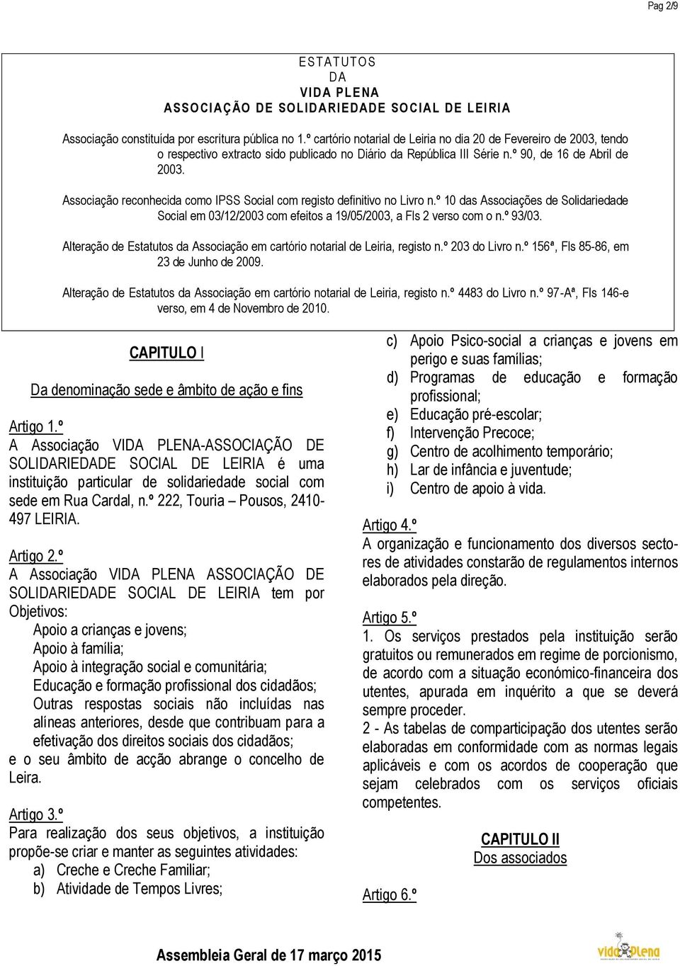 Associação reconhecida como IPSS Social com registo definitivo no Livro n.º 10 das Associações de Solidariedade Social em 03/12/2003 com efeitos a 19/05/2003, a Fls 2 verso com o n.º 93/03.