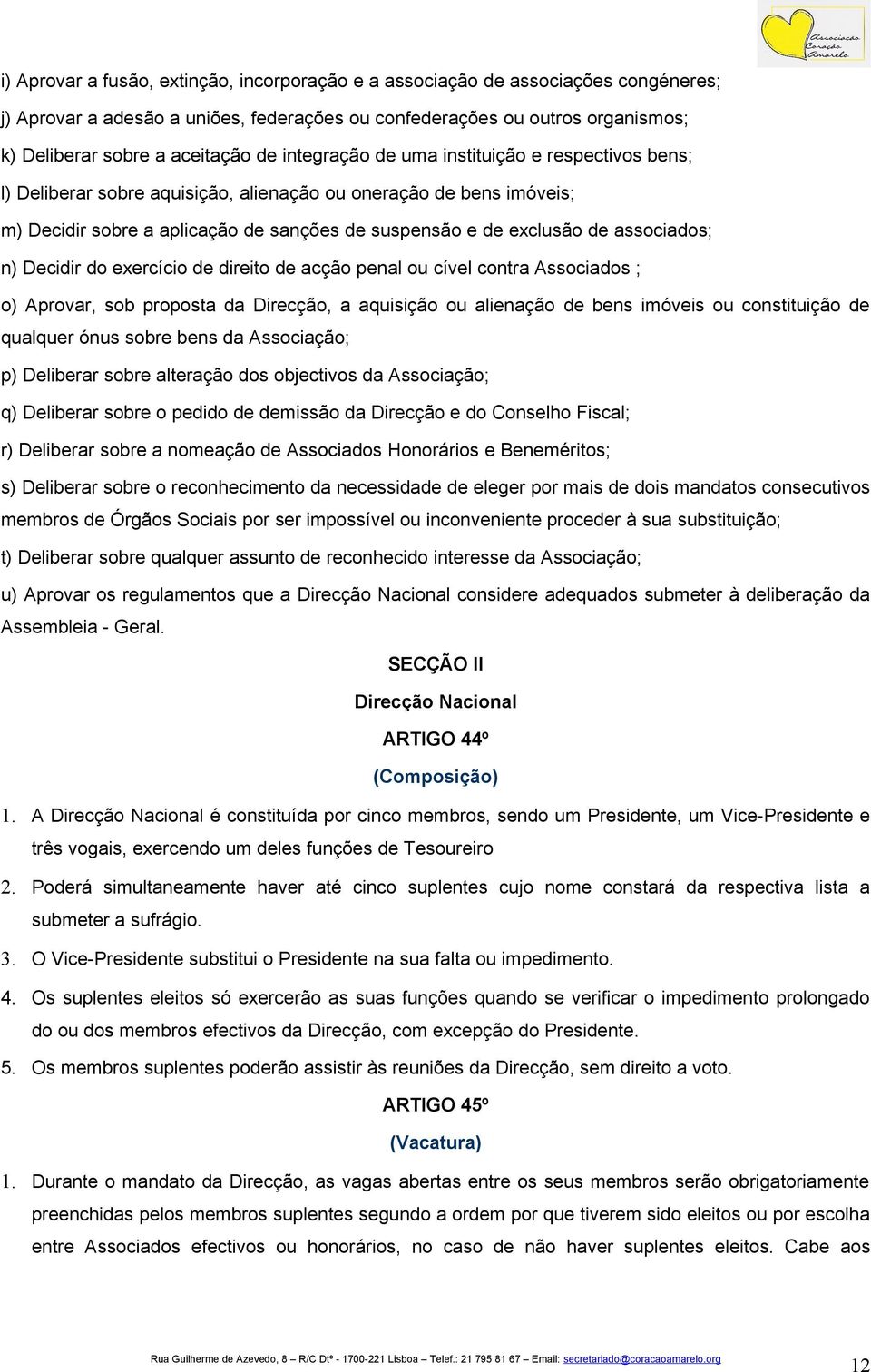 associados; n) Decidir do exercício de direito de acção penal ou cível contra Associados ; o) Aprovar, sob proposta da Direcção, a aquisição ou alienação de bens imóveis ou constituição de qualquer