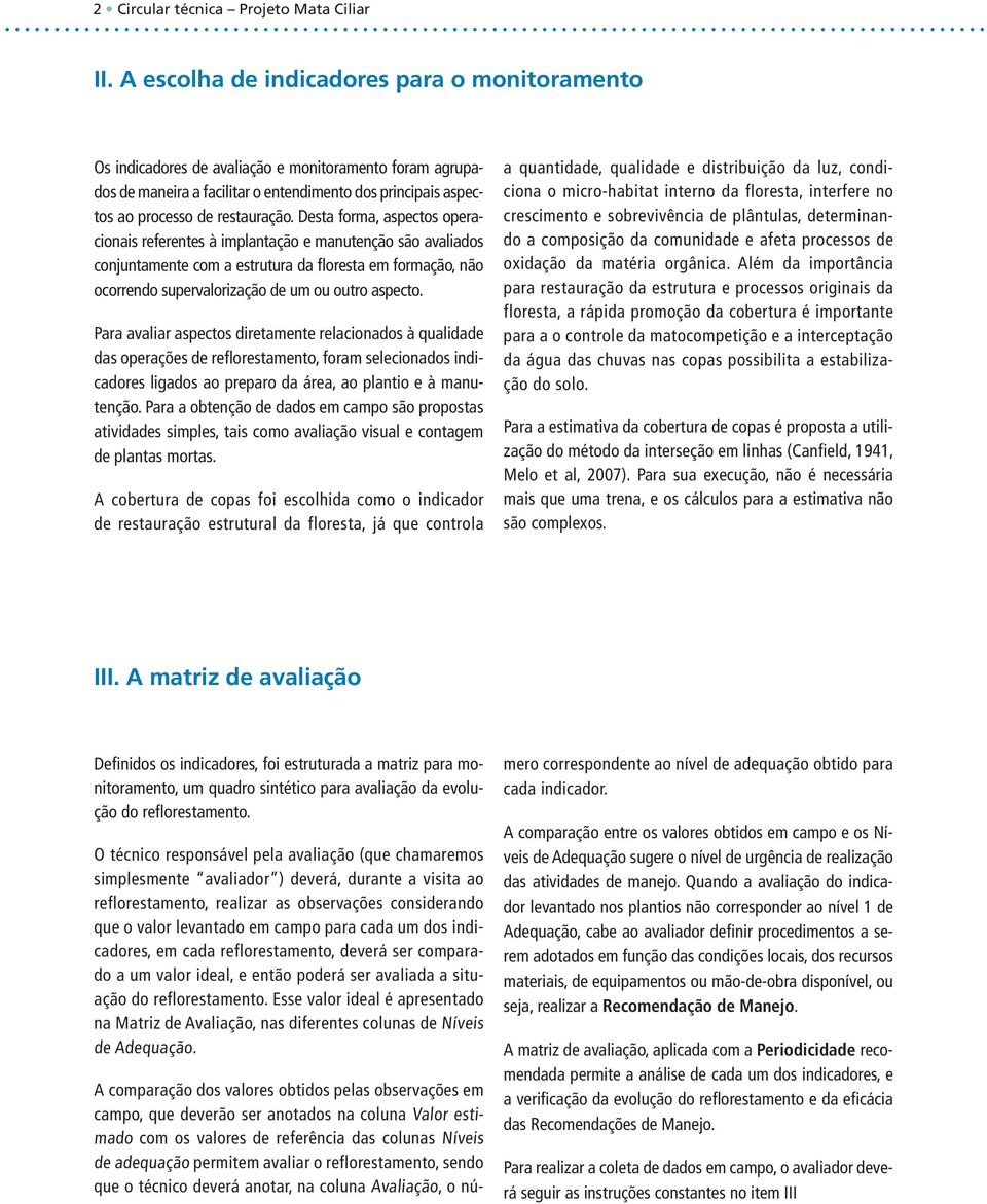 Desta forma, aspectos operacionais referentes à implantação e manutenção são avaliados conjuntamente com a estrutura da floresta em formação, não ocorrendo supervalorização de um ou outro aspecto.