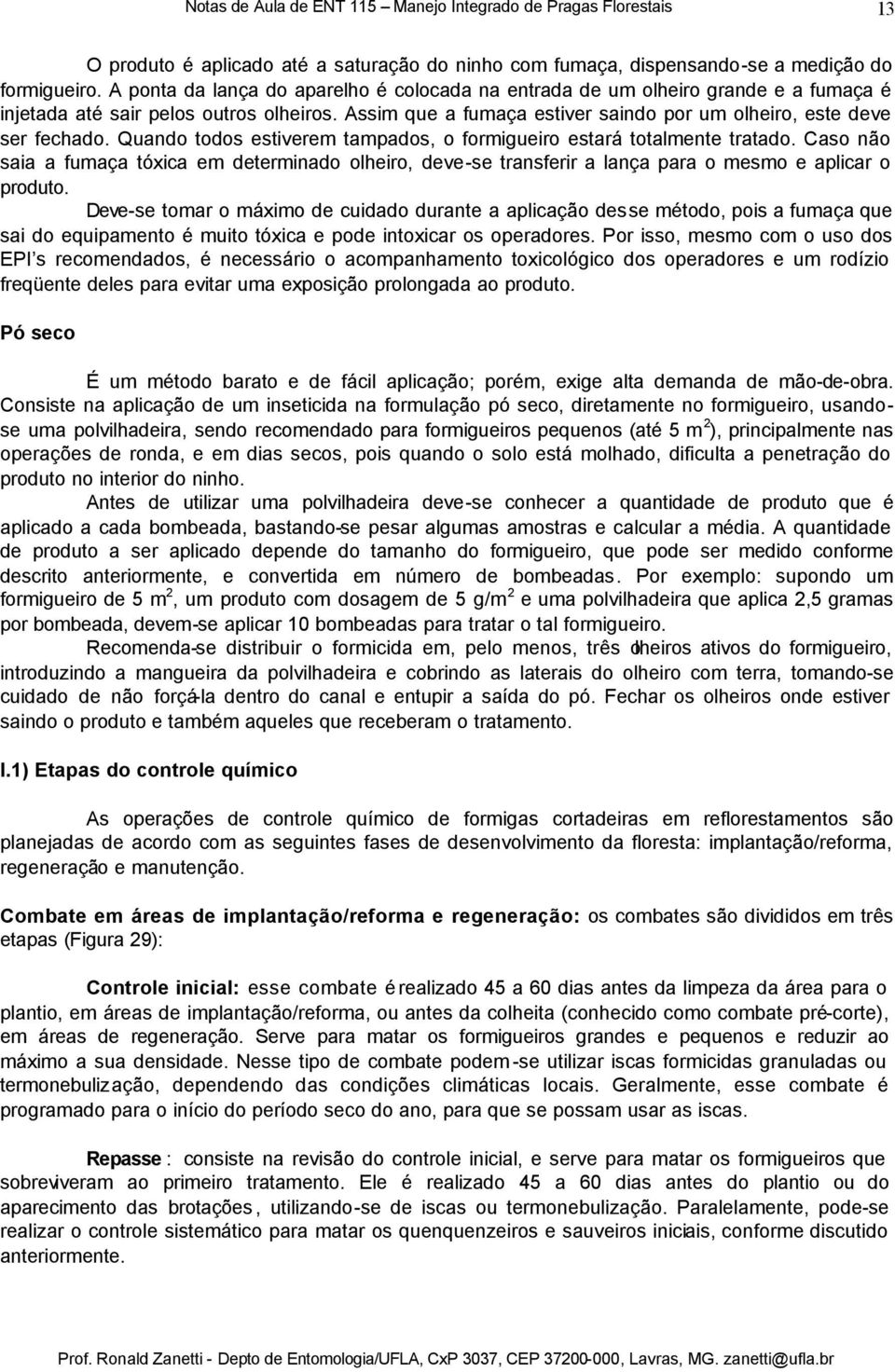 Quando todos estiverem tampados, o formigueiro estará totalmente tratado. Caso não saia a fumaça tóxica em determinado olheiro, deve-se transferir a lança para o mesmo e aplicar o produto.