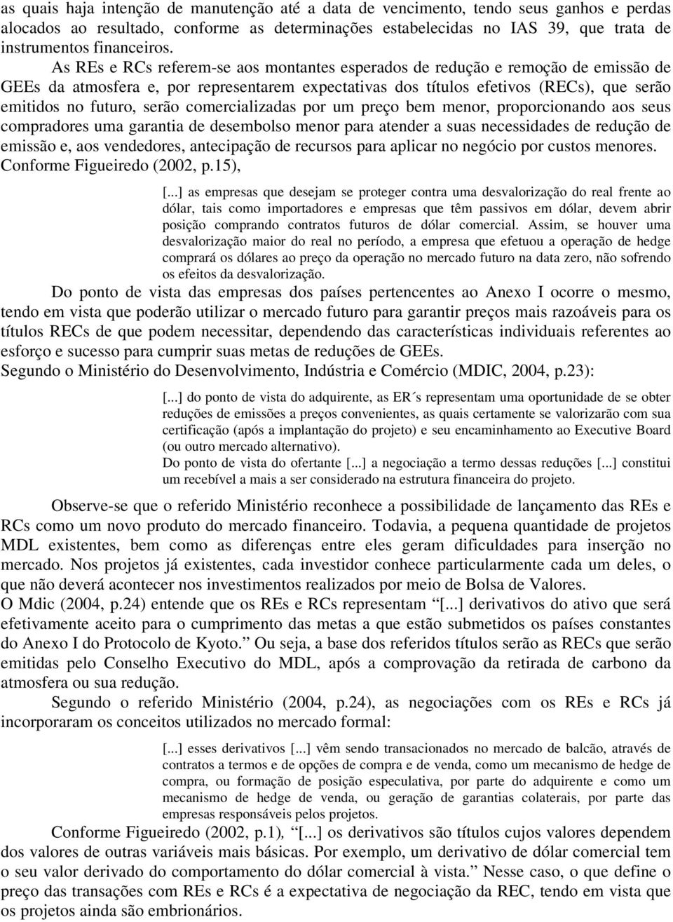 As REs e RCs referem-se aos montantes esperados de redução e remoção de emissão de GEEs da atmosfera e, por representarem expectativas dos títulos efetivos (RECs), que serão emitidos no futuro, serão