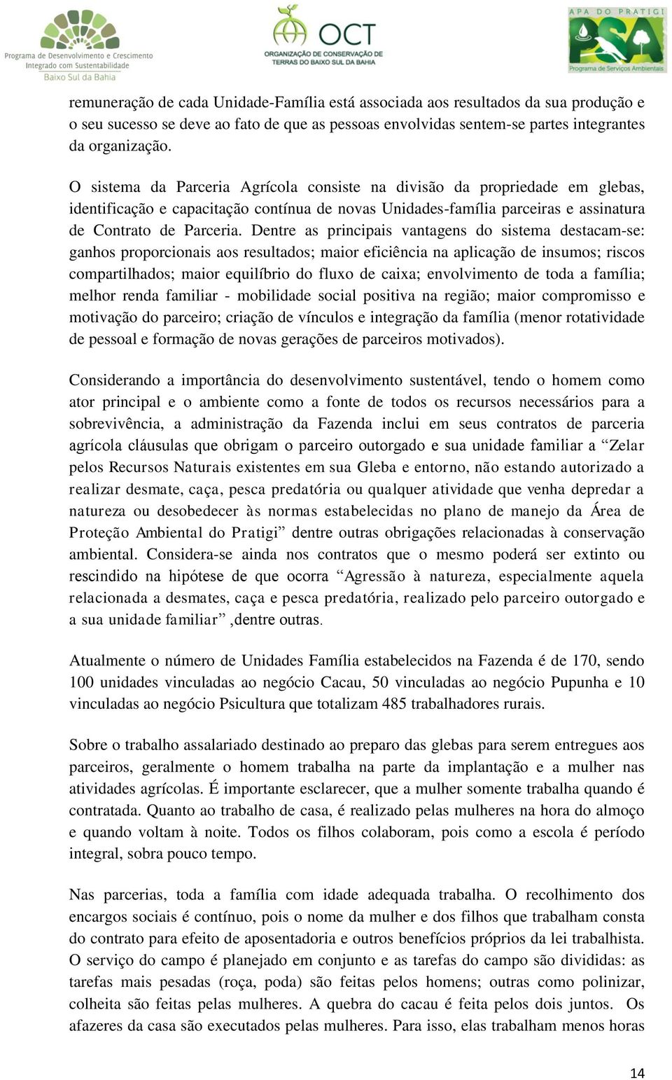 Dentre as principais vantagens do sistema destacam-se: ganhos proporcionais aos resultados; maior eficiência na aplicação de insumos; riscos compartilhados; maior equilíbrio do fluxo de caixa;