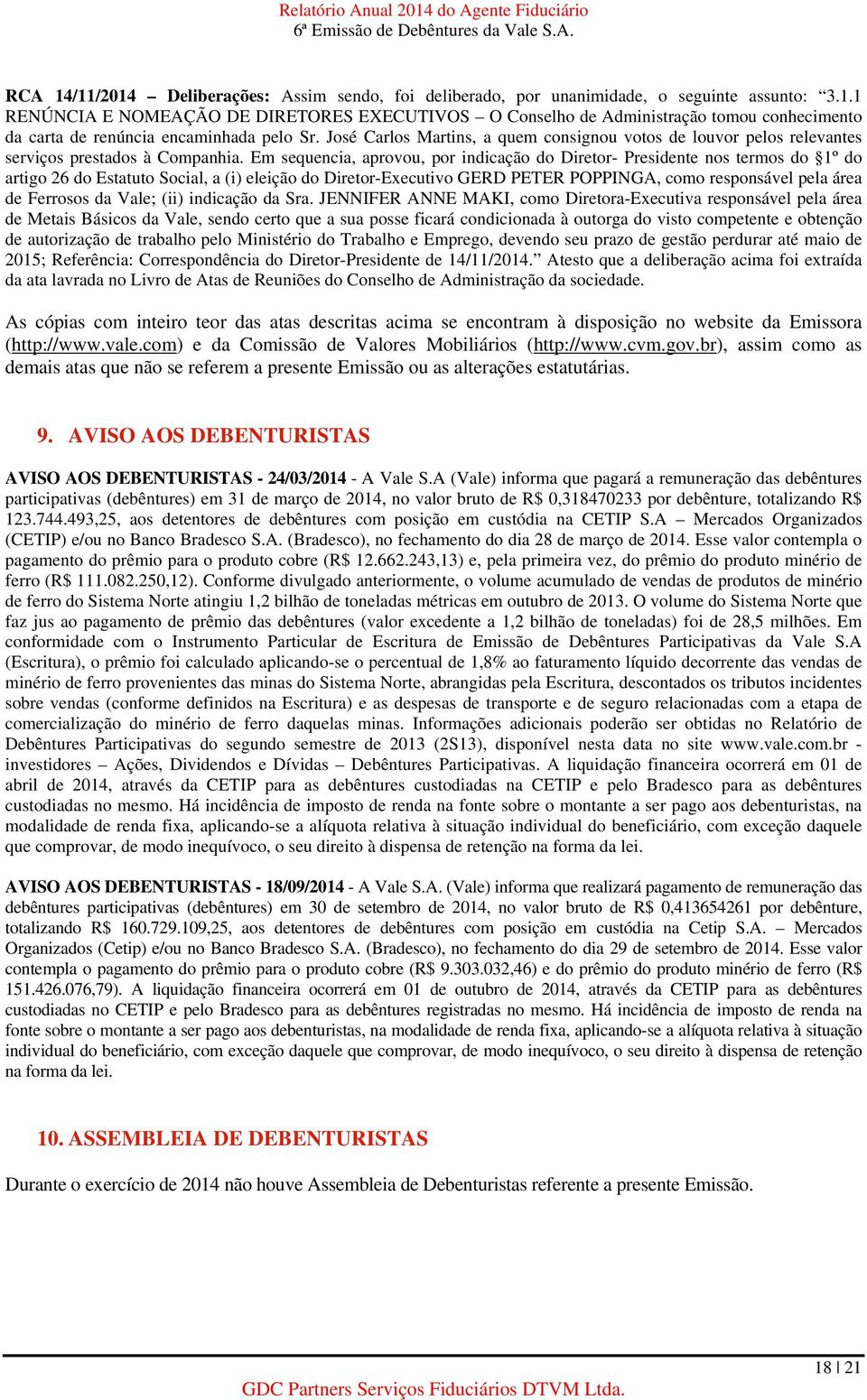 Em sequencia, aprovou, por indicação do Diretor- Presidente nos termos do 1º do artigo 26 do Estatuto Social, a (i) eleição do Diretor-Executivo GERD PETER POPPINGA, como responsável pela área de