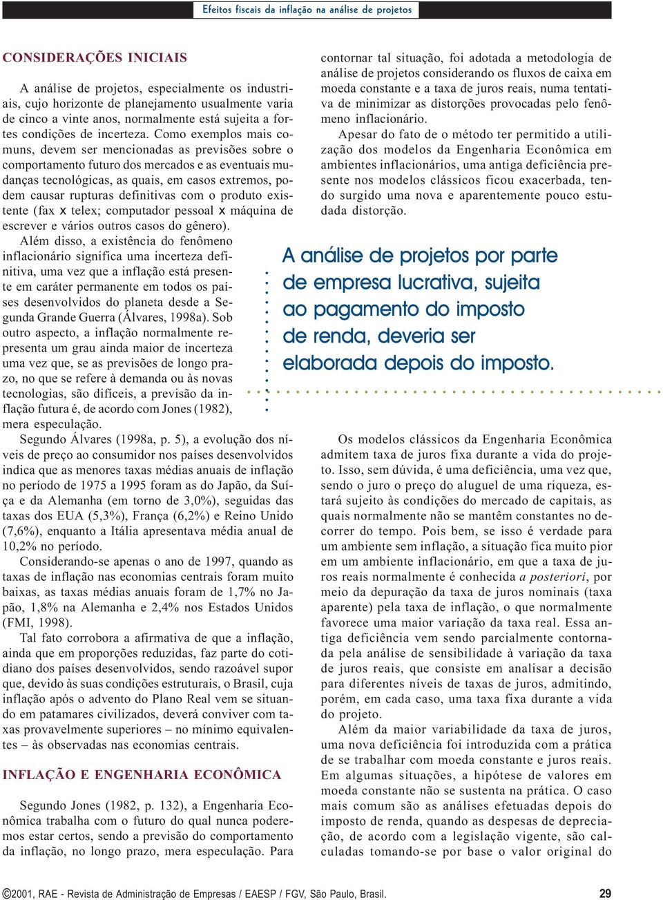 Como exemplos mais comuns, devem ser mencionadas as previsões sobre o comportamento futuro dos mercados e as eventuais mudanças tecnológicas, as quais, em casos extremos, podem causar rupturas