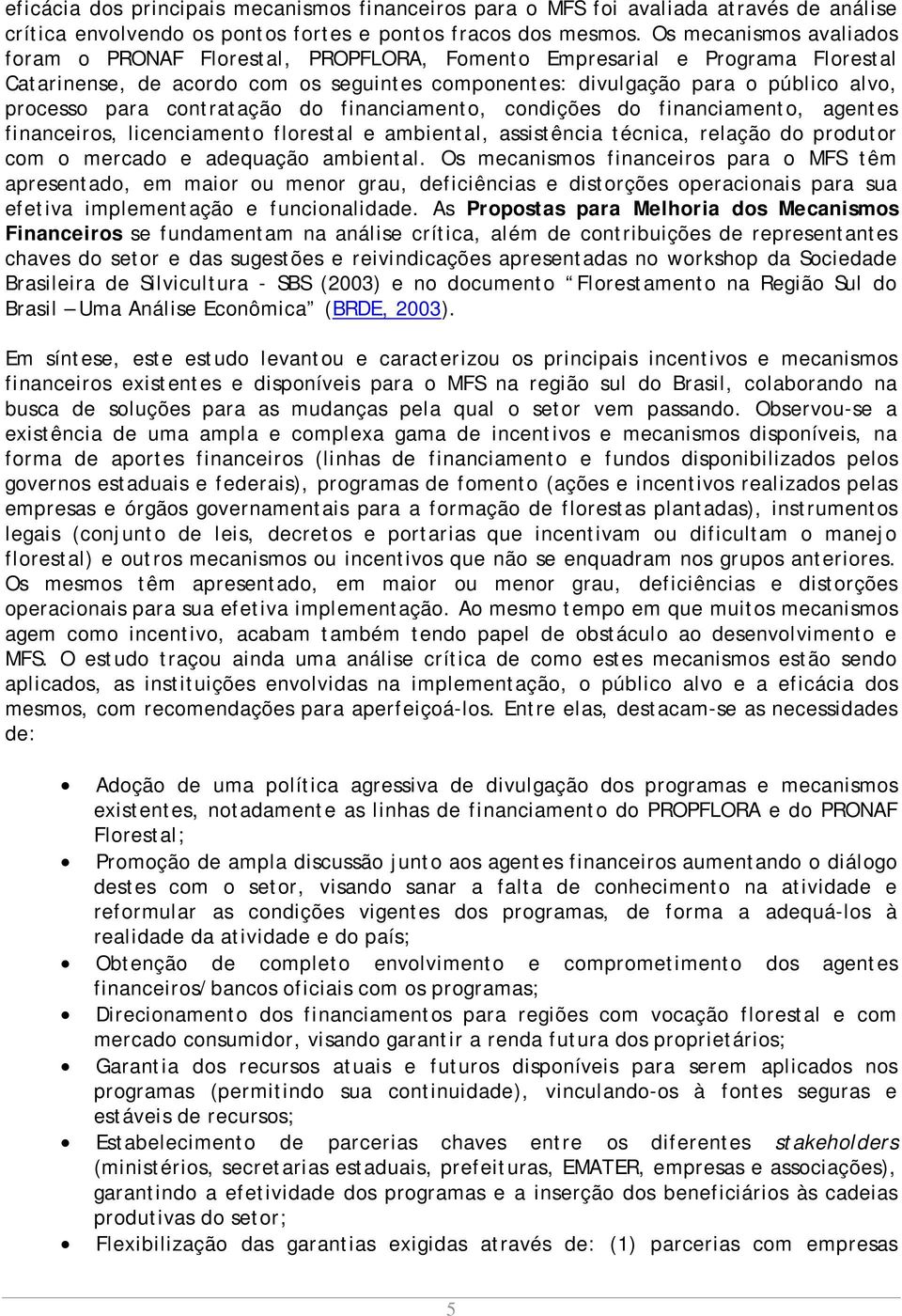 para contratação do financiamento, condições do financiamento, agentes financeiros, licenciamento florestal e ambiental, assistência técnica, relação do produtor com o mercado e adequação ambiental.