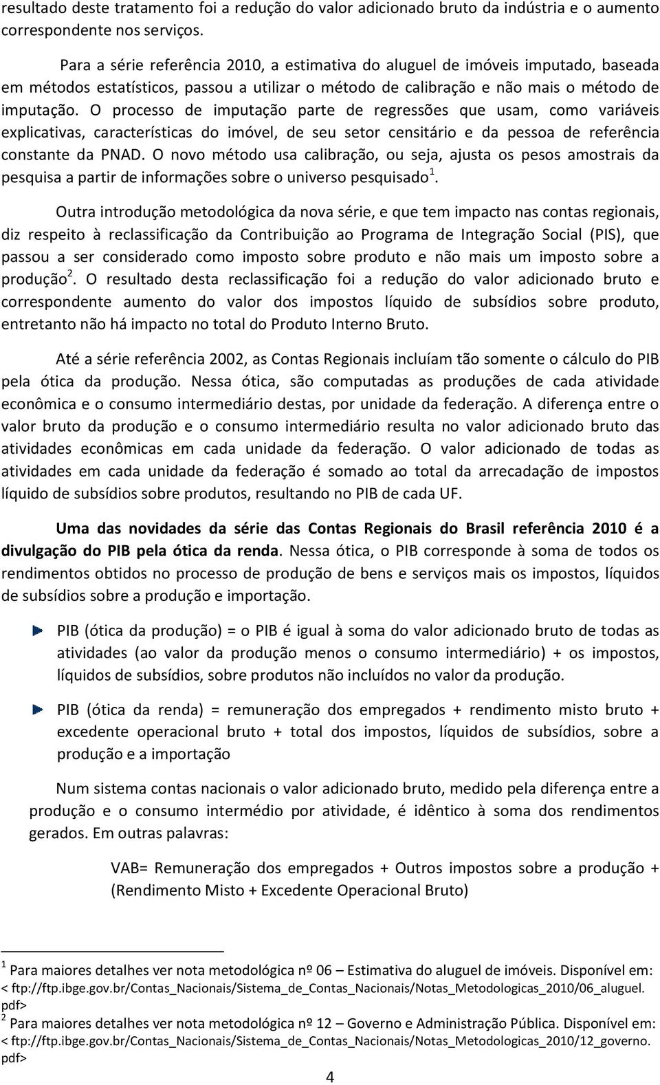 O processo de imputação parte de regressões que usam, como variáveis explicativas, características do imóvel, de seu setor censitário e da pessoa de referência constante da PNAD.