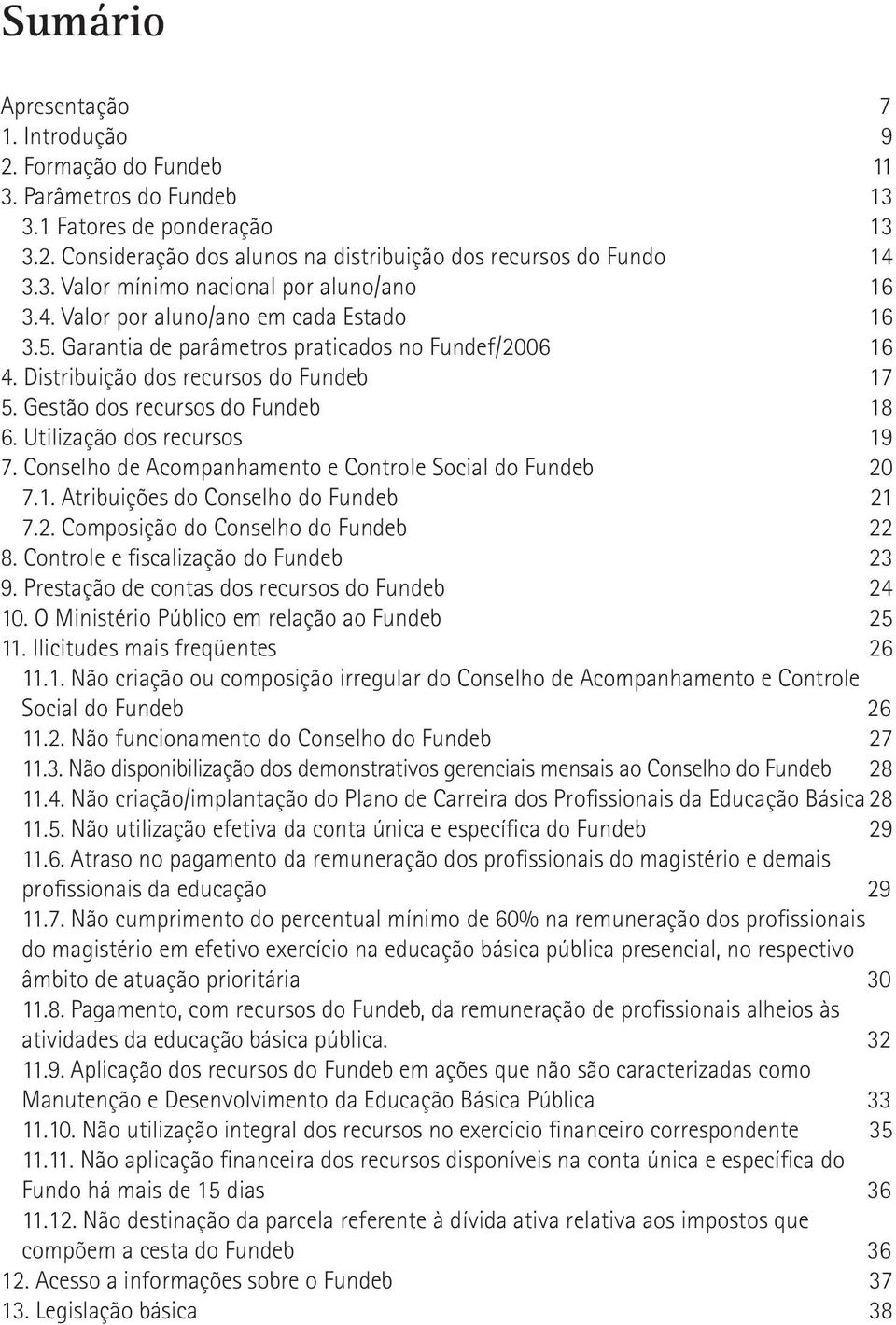 Utilização dos recursos 19 7. Conselho de Acompanhamento e Controle Social do Fundeb 20 7.1. Atribuições do Conselho do Fundeb 21 7.2. Composição do Conselho do Fundeb 22 8.