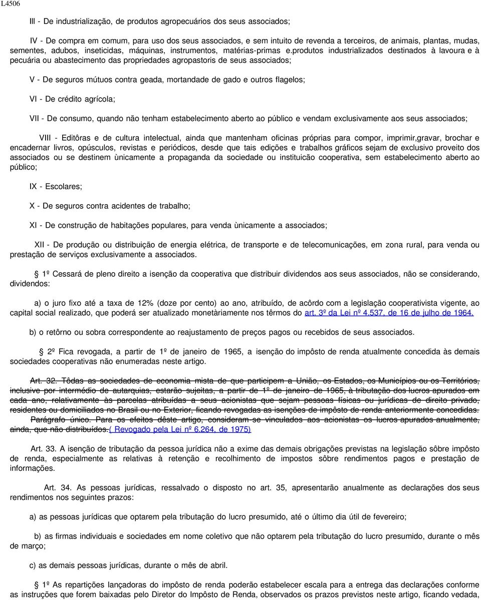 produtos industrializados destinados à lavoura e à pecuária ou abastecimento das propriedades agropastoris de seus associados; V - De seguros mútuos contra geada, mortandade de gado e outros