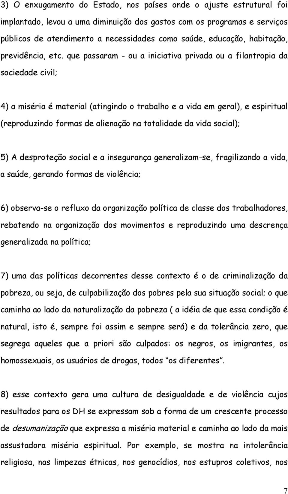 que passaram - ou a iniciativa privada ou a filantropia da sociedade civil; 4) a miséria é material (atingindo o trabalho e a vida em geral), e espiritual (reproduzindo formas de alienação na