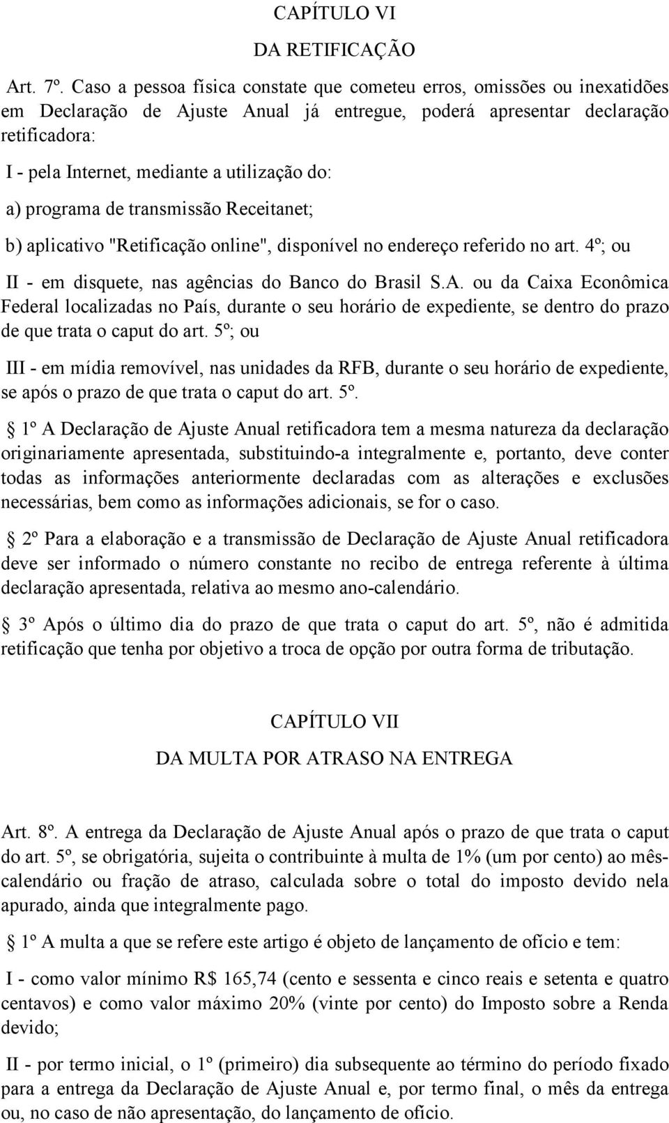 do: a) programa de transmissão Receitanet; b) aplicativo "Retificação online", disponível no endereço referido no art. 4º; ou II - em disquete, nas agências do Banco do Brasil S.A.