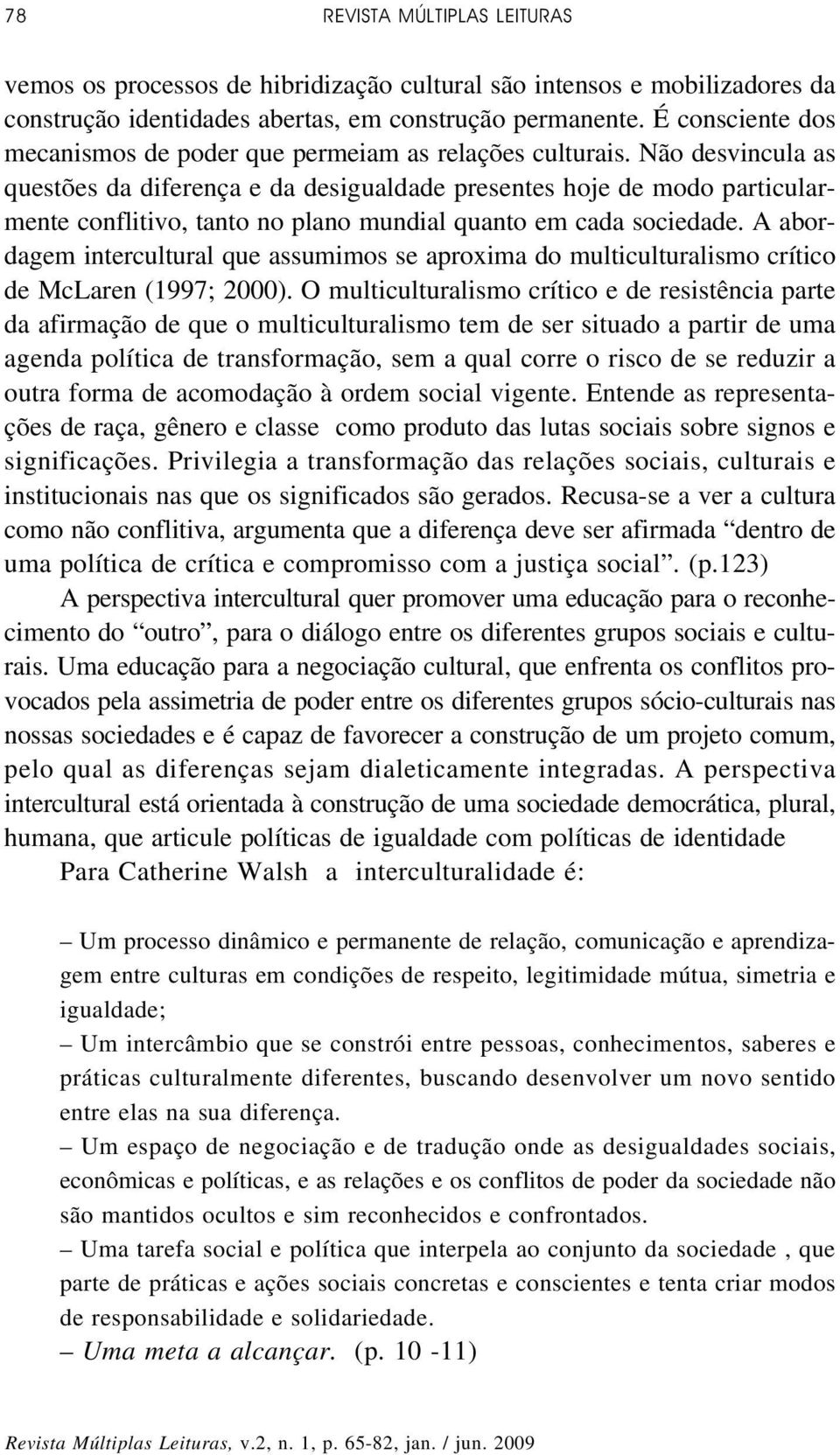 Não desvincula as questões da diferença e da desigualdade presentes hoje de modo particularmente conflitivo, tanto no plano mundial quanto em cada sociedade.