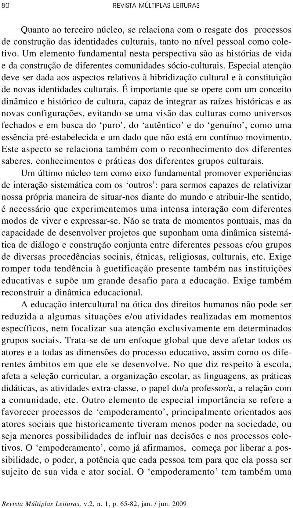 Especial atenção deve ser dada aos aspectos relativos à hibridização cultural e à constituição de novas identidades culturais.