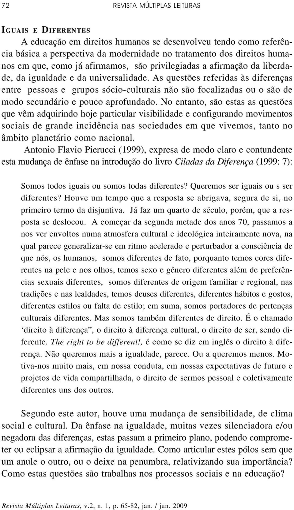 As questões referidas às diferenças entre pessoas e grupos sócio-culturais não são focalizadas ou o são de modo secundário e pouco aprofundado.