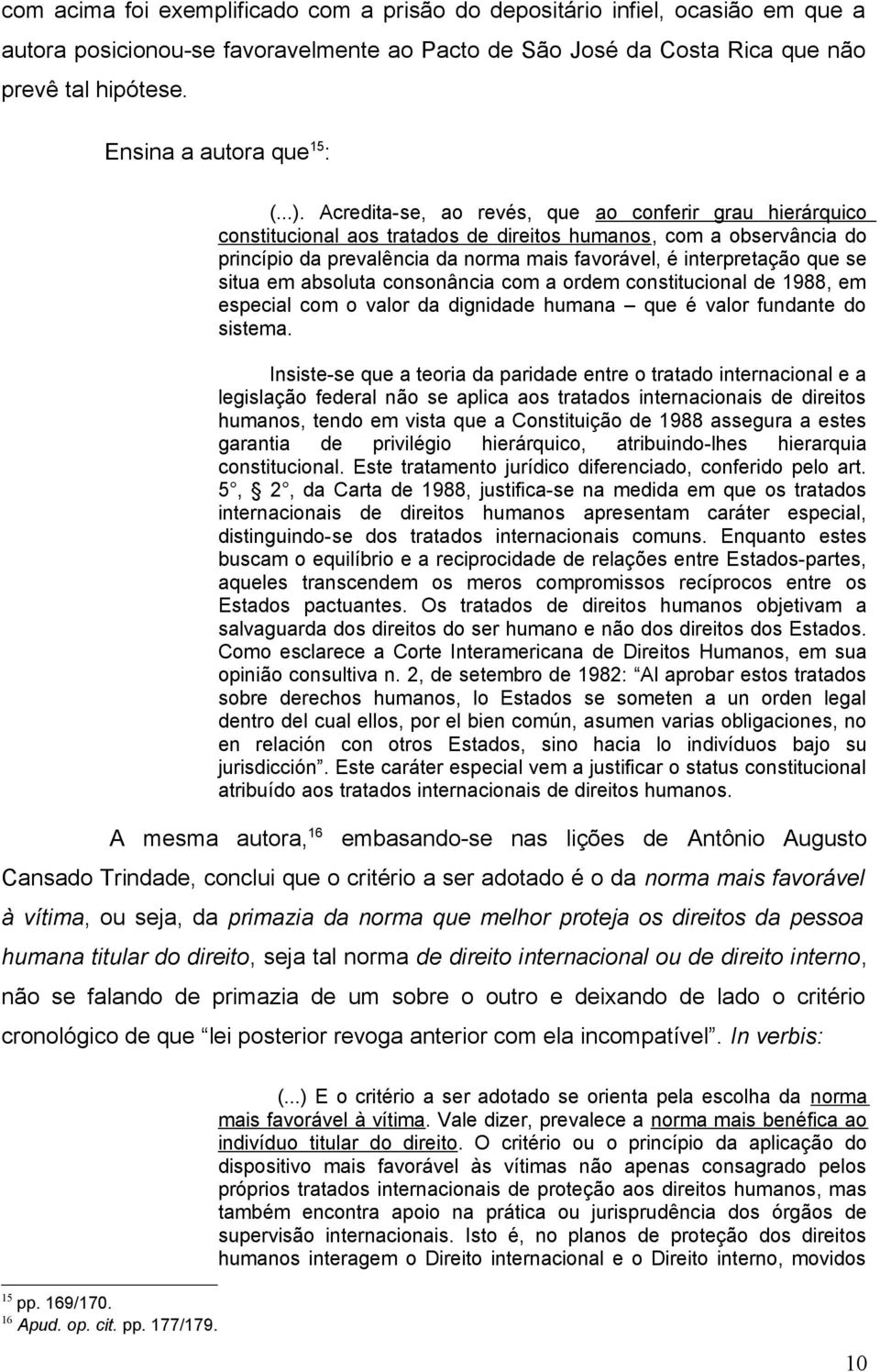 Acredita-se, ao revés, que ao conferir grau hierárquico constitucional aos tratados de direitos humanos, com a observância do princípio da prevalência da norma mais favorável, é interpretação que se