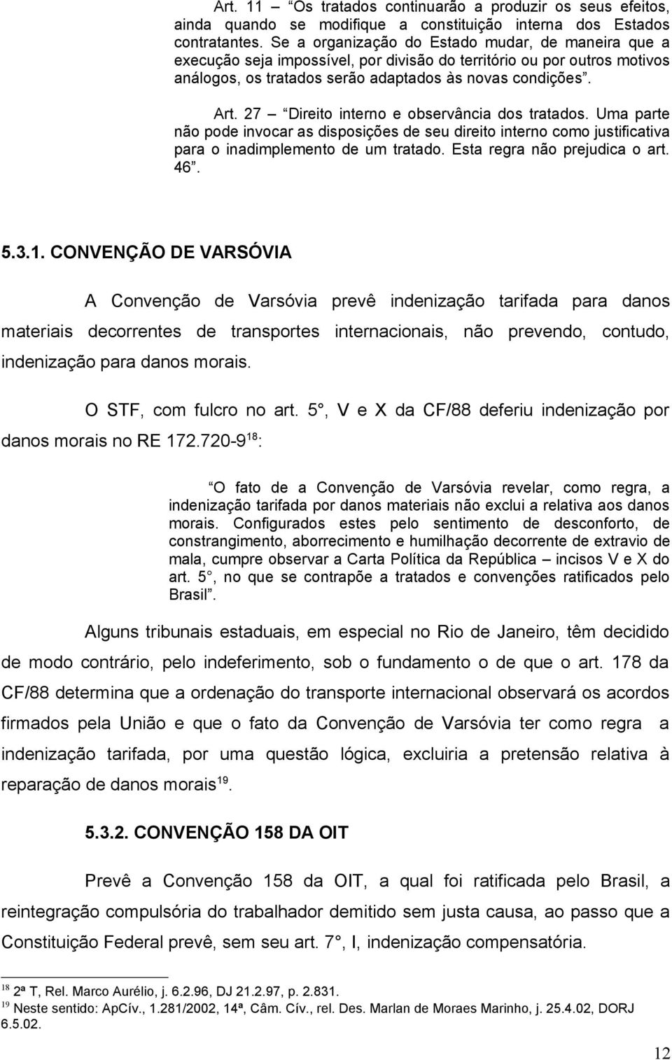 27 Direito interno e observância dos tratados. Uma parte não pode invocar as disposições de seu direito interno como justificativa para o inadimplemento de um tratado. Esta regra não prejudica o art.