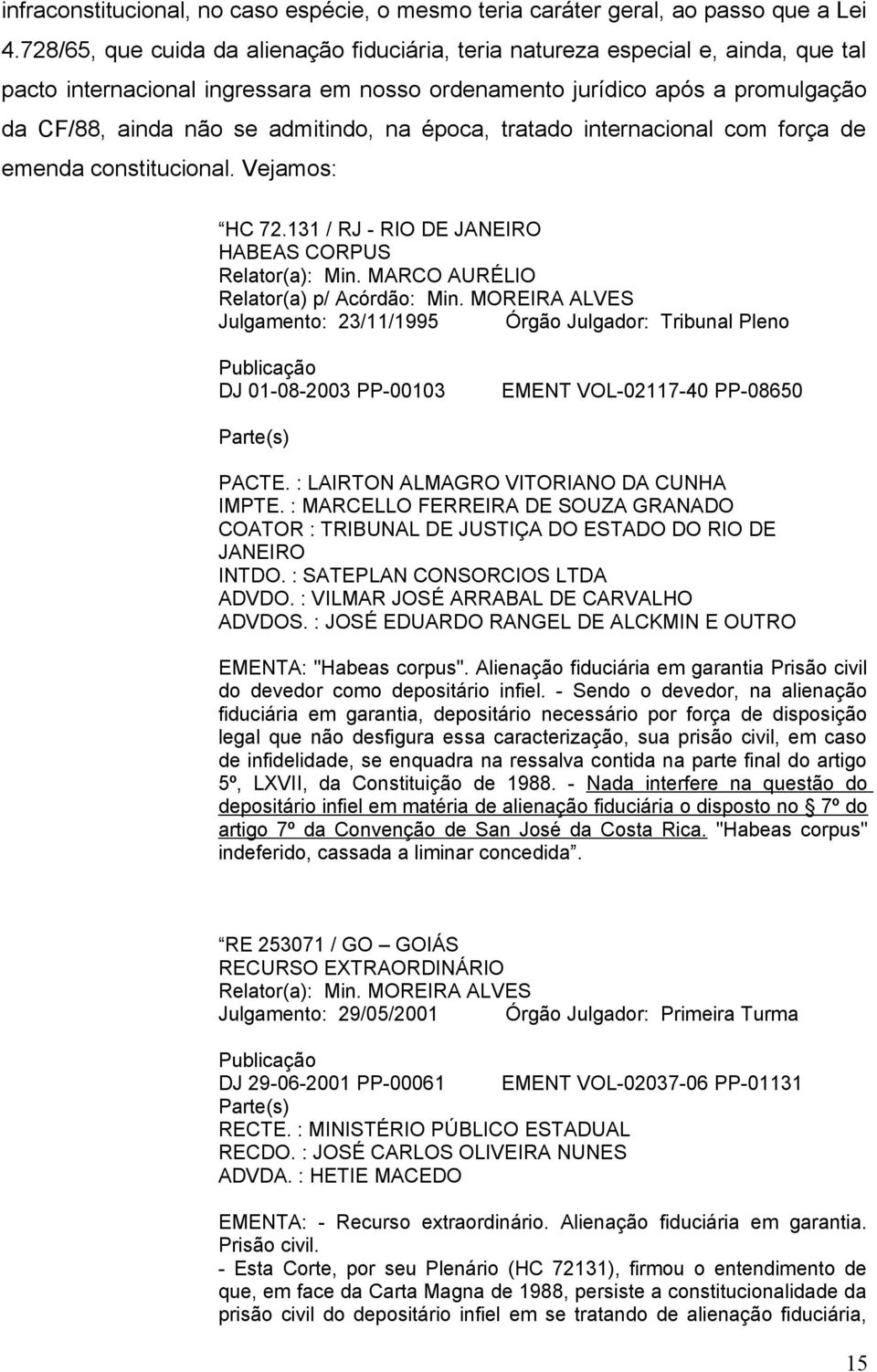 na época, tratado internacional com força de emenda constitucional. Vejamos: HC 72.131 / RJ - RIO DE JANEIRO HABEAS CORPUS Relator(a): Min. MARCO AURÉLIO Relator(a) p/ Acórdão: Min.