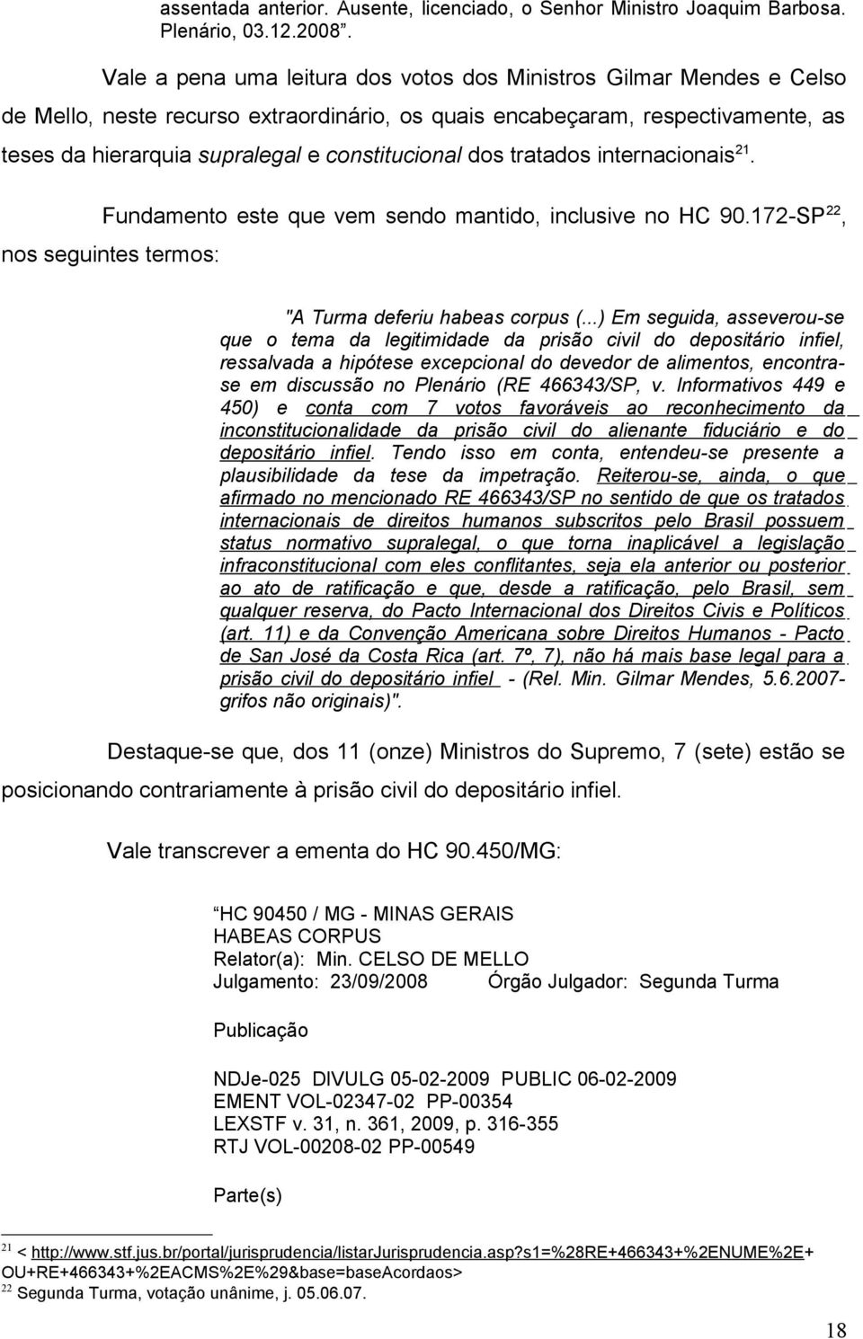 dos tratados internacionais 21. Fundamento este que vem sendo mantido, inclusive no HC 90.172-SP 22, nos seguintes termos: "A Turma deferiu habeas corpus (.