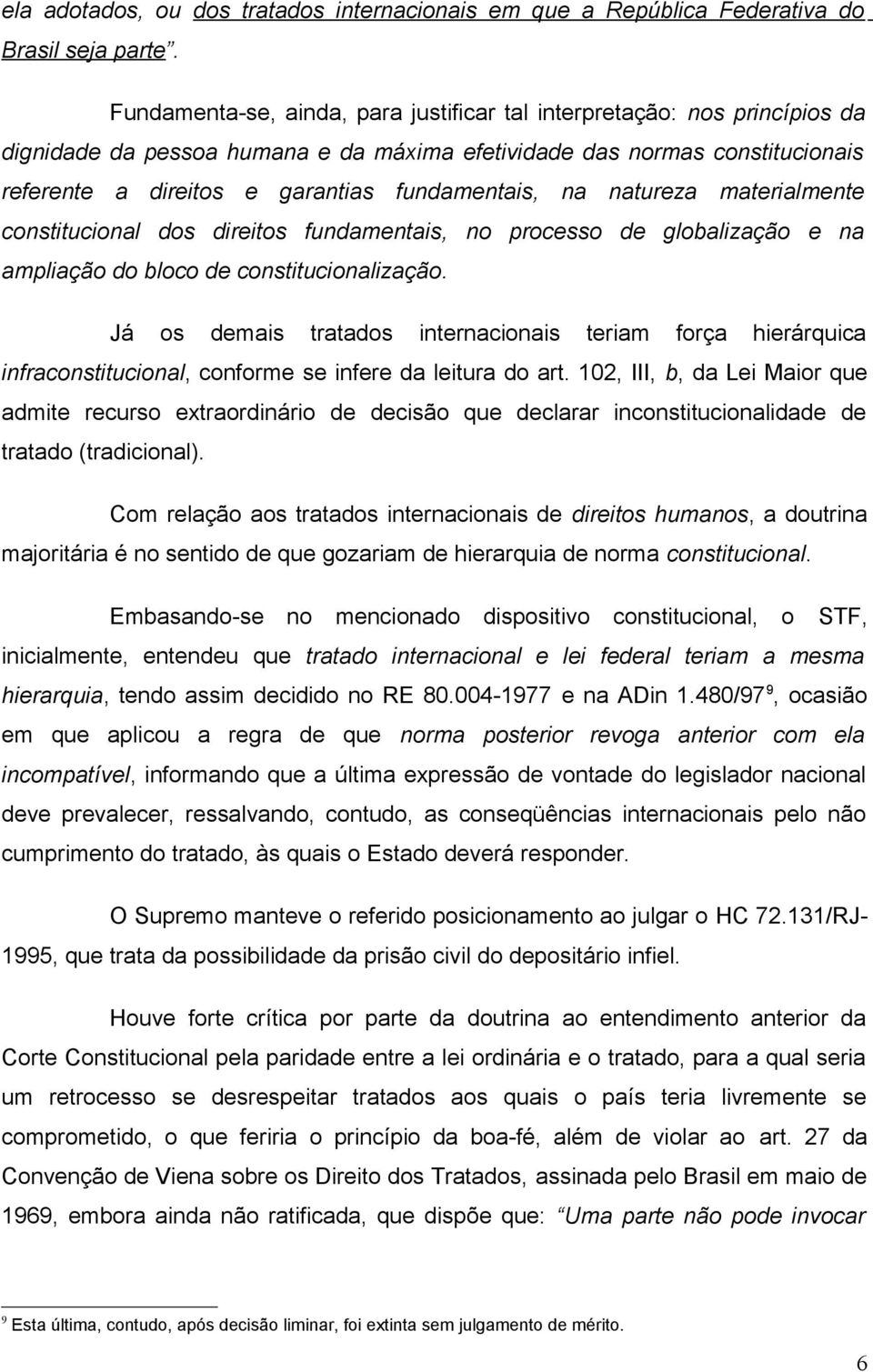 na natureza materialmente constitucional dos direitos fundamentais, no processo de globalização e na ampliação do bloco de constitucionalização.