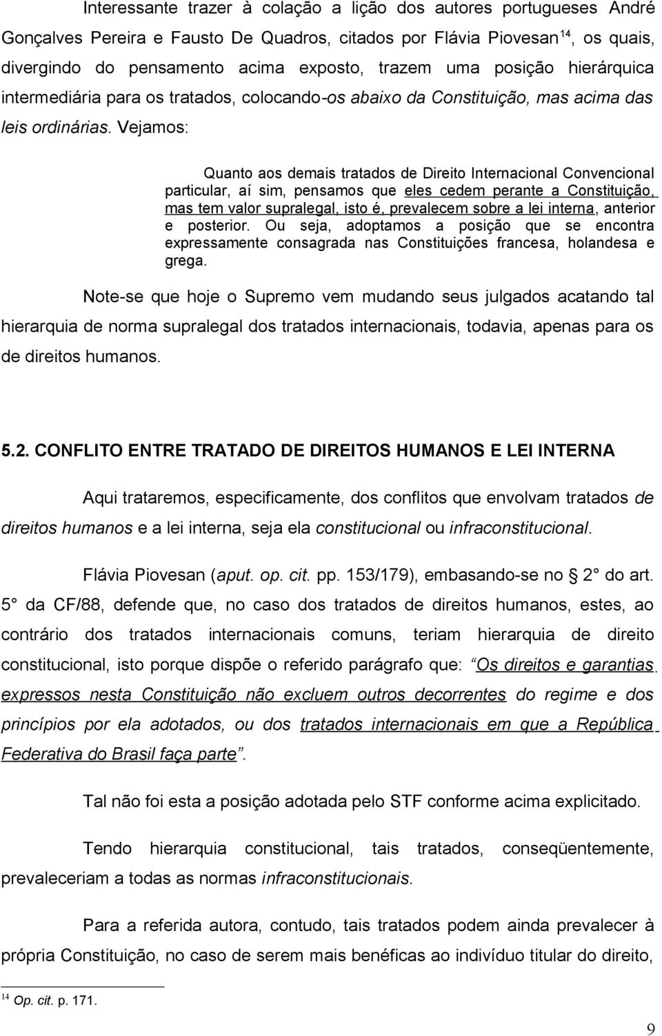 Vejamos: Quanto aos demais tratados de Direito Internacional Convencional particular, aí sim, pensamos que eles cedem perante a Constituição, mas tem valor supralegal, isto é, prevalecem sobre a lei