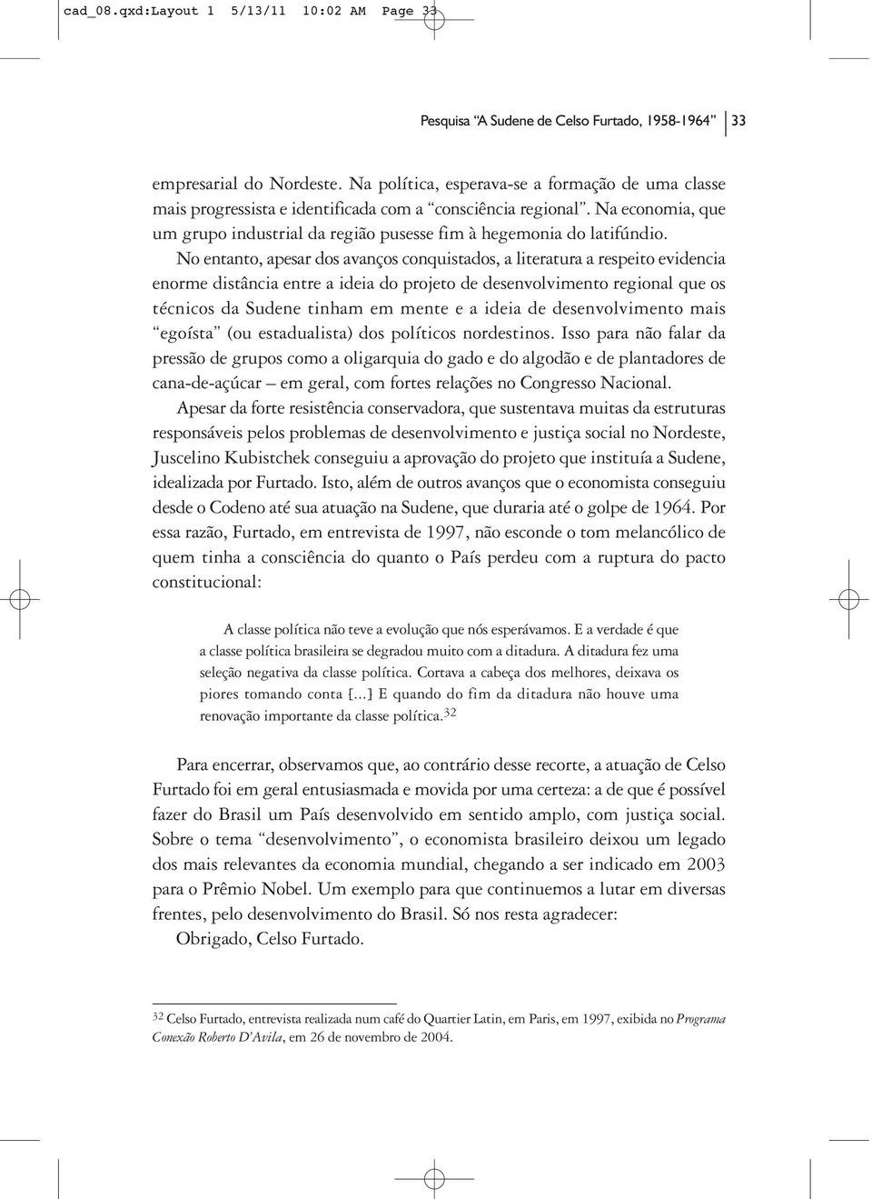 No entanto, apesar dos avanços conquistados, a literatura a respeito evidencia enorme distância entre a ideia do projeto de desenvolvimento regional que os técnicos da Sudene tinham em mente e a