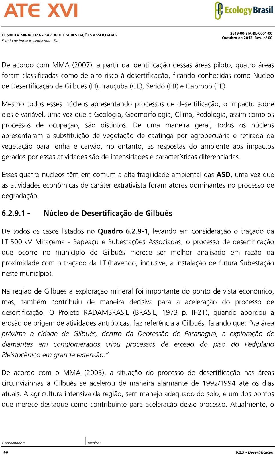 Mesmo todos esses núcleos apresentando processos de desertificação, o impacto sobre eles é variável, uma vez que a Geologia, Geomorfologia, Clima, Pedologia, assim como os processos de ocupação, são