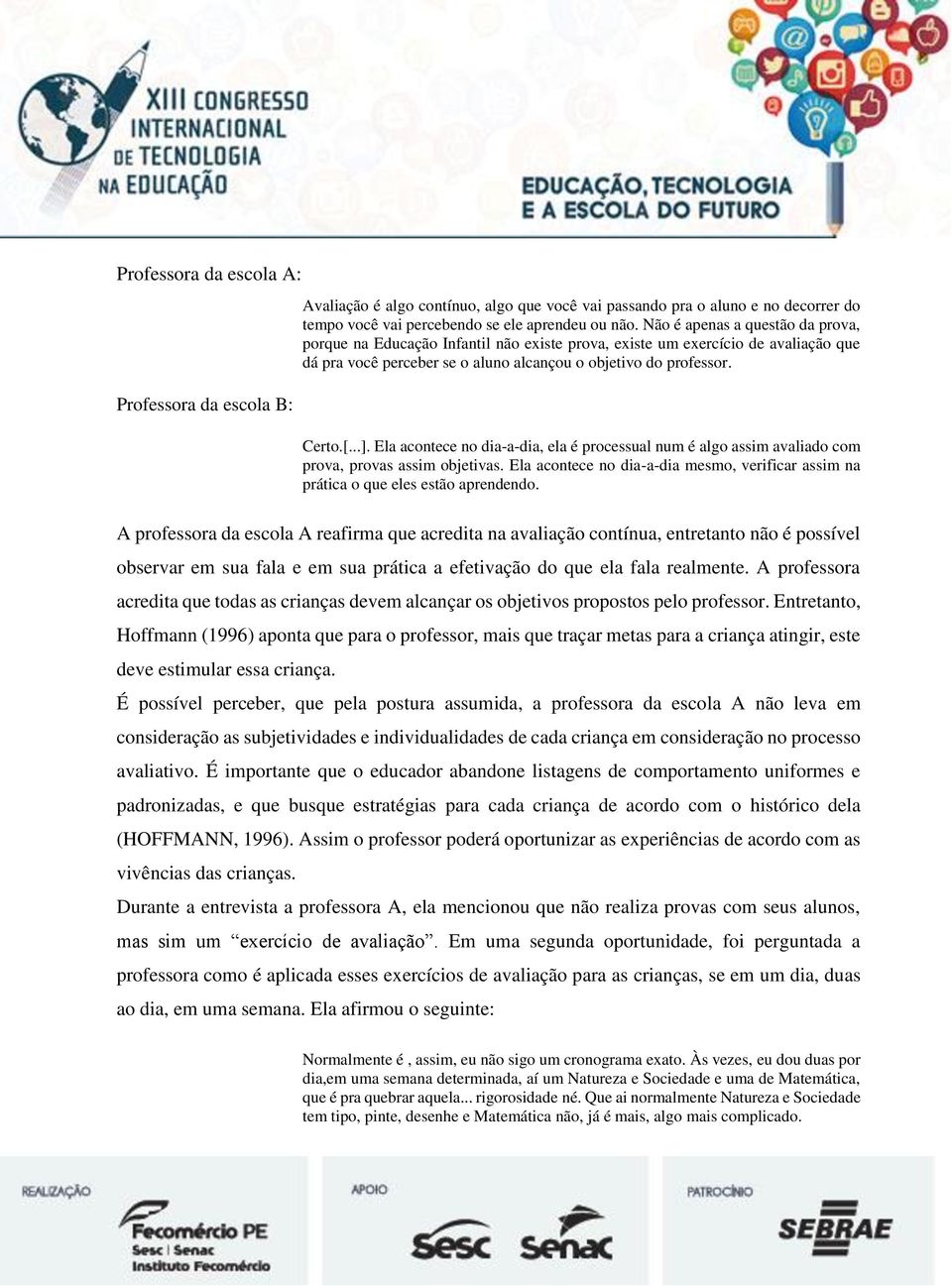 Ela acontece no dia-a-dia, ela é processual num é algo assim avaliado com prova, provas assim objetivas. Ela acontece no dia-a-dia mesmo, verificar assim na prática o que eles estão aprendendo.