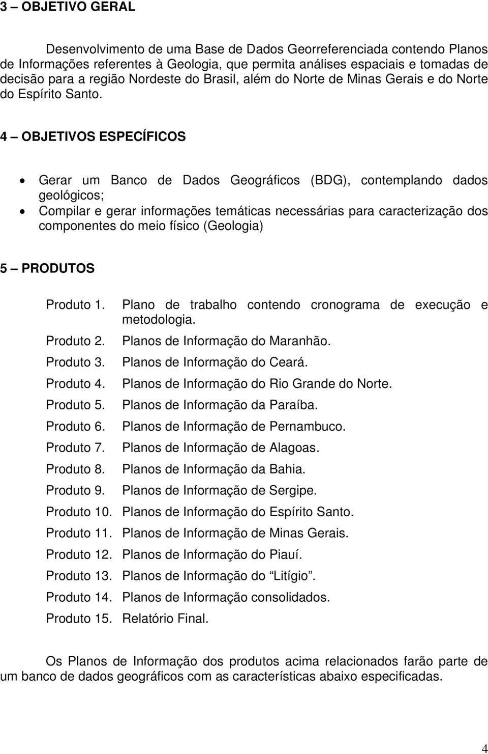 4 OBJETIVOS ESPECÍFICOS Gerar um Banco de Dados Geográficos (BDG), contemplando dados geológicos; Compilar e gerar informações temáticas necessárias para caracterização dos componentes do meio físico