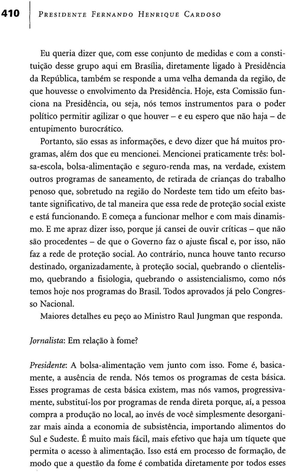 Hoje, esta Comissão funciona na Presidência, ou seja, nós temos instrumentos para o poder político permitir agilizar o que houver - e eu espero que não haja - de entupimento burocrático.