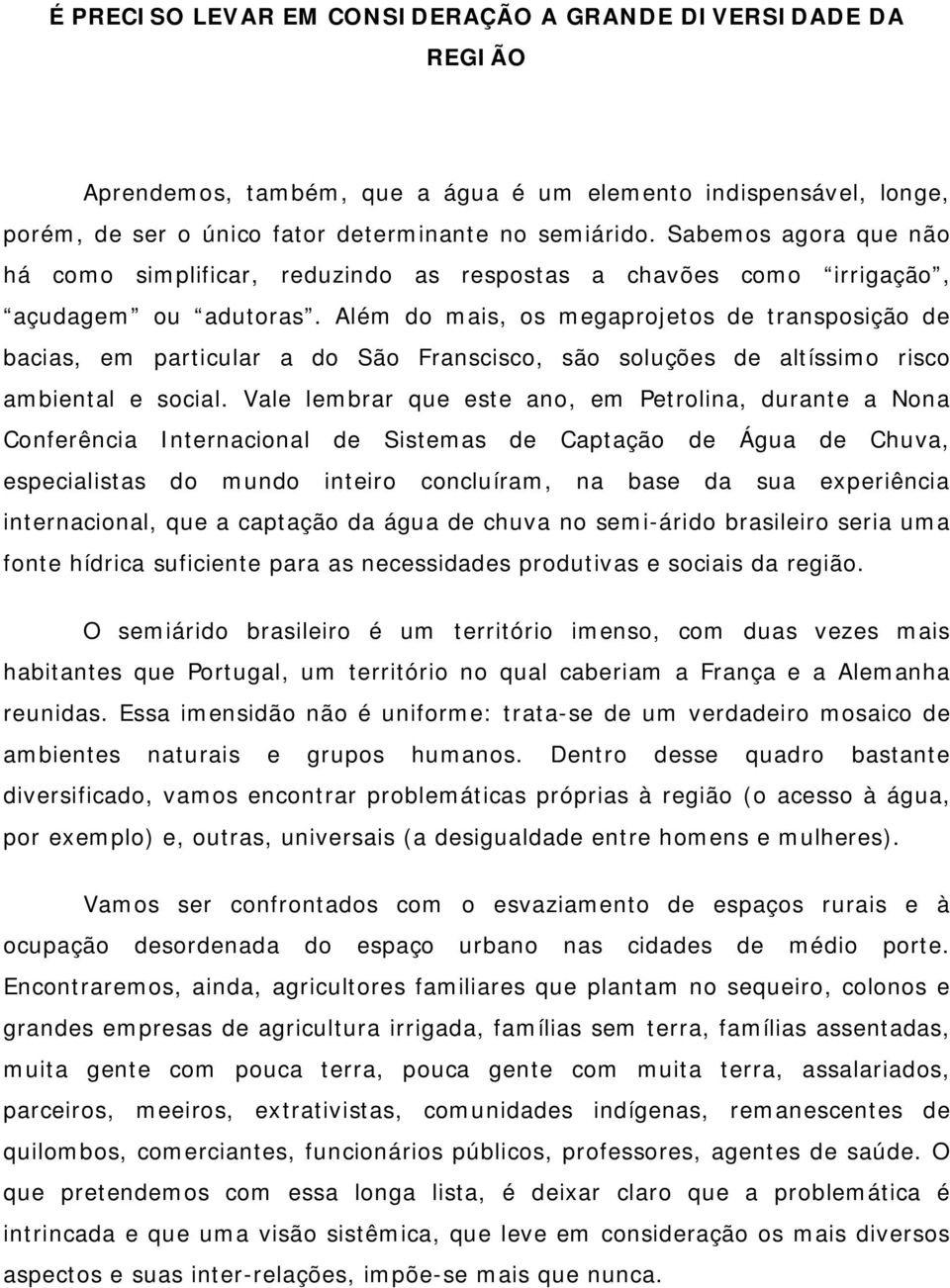 Além do mais, os megaprojetos de transposição de bacias, em particular a do São Franscisco, são soluções de altíssimo risco ambiental e social.