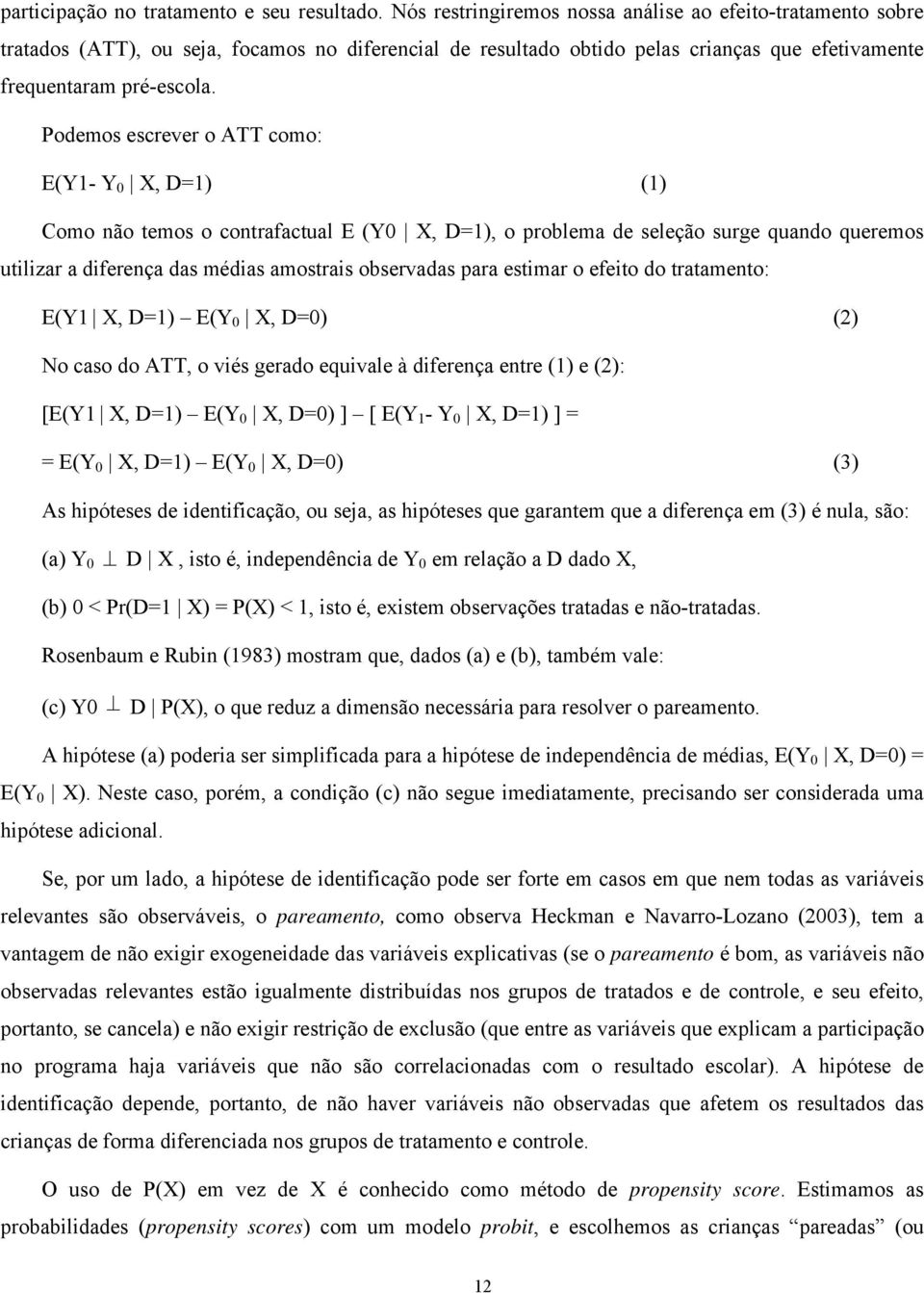 Podemos escrever o ATT como: E(Y1- Y 0 X, D=1) (1) Como não temos o contrafactual E (Y0 X, D=1), o problema de seleção surge quando queremos utilizar a diferença das médias amostrais observadas para